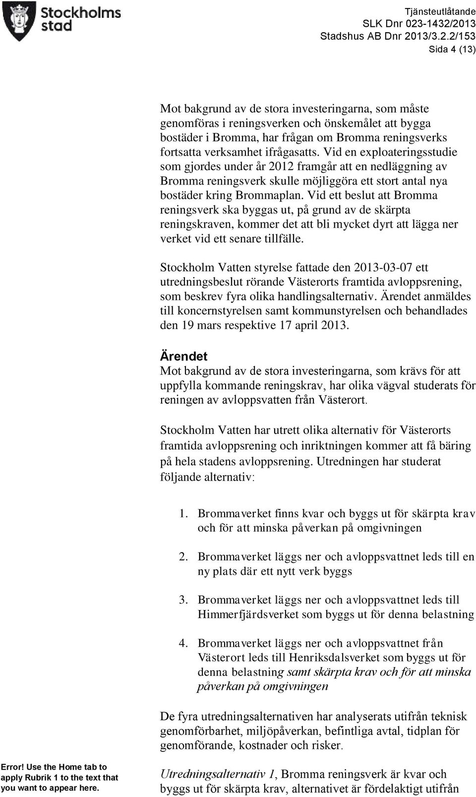 2013 Stadshus AB Dnr 2013/3.2.2/153 Sida 4 (13) Mot bakgrund av de stora investeringarna, som måste genomföras i reningsverken och önskemålet att bygga bostäder i Bromma, har frågan om Bromma