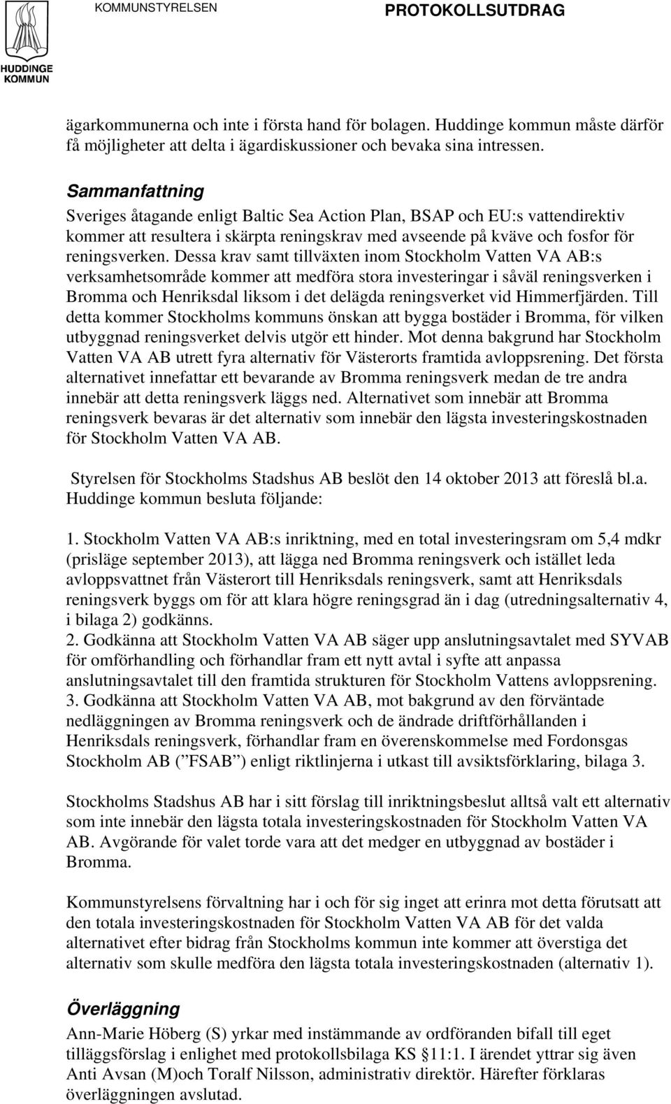 Dessa krav samt tillväxten inom Stockholm Vatten VA AB:s verksamhetsområde kommer att medföra stora investeringar i såväl reningsverken i Bromma och Henriksdal liksom i det delägda reningsverket vid