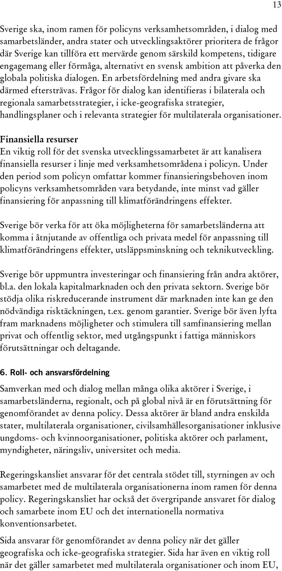 Frågor för dialog kan identifieras i bilaterala och regionala samarbetsstrategier, i icke-geografiska strategier, handlingsplaner och i relevanta strategier för multilaterala organisationer.