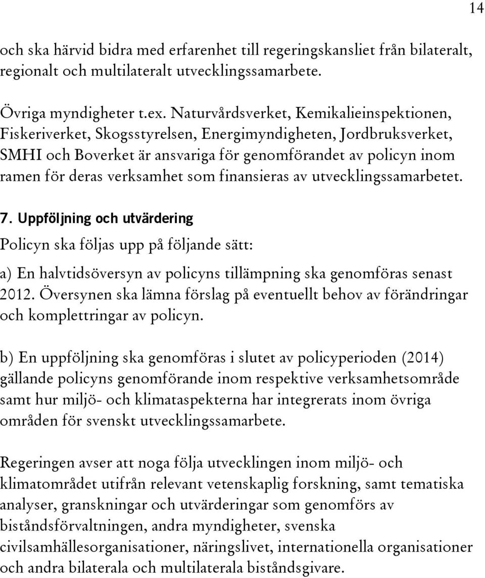 som finansieras av utvecklingssamarbetet. 14 7. Uppföljning och utvärdering Policyn ska följas upp på följande sätt: a) En halvtidsöversyn av policyns tillämpning ska genomföras senast 2012.