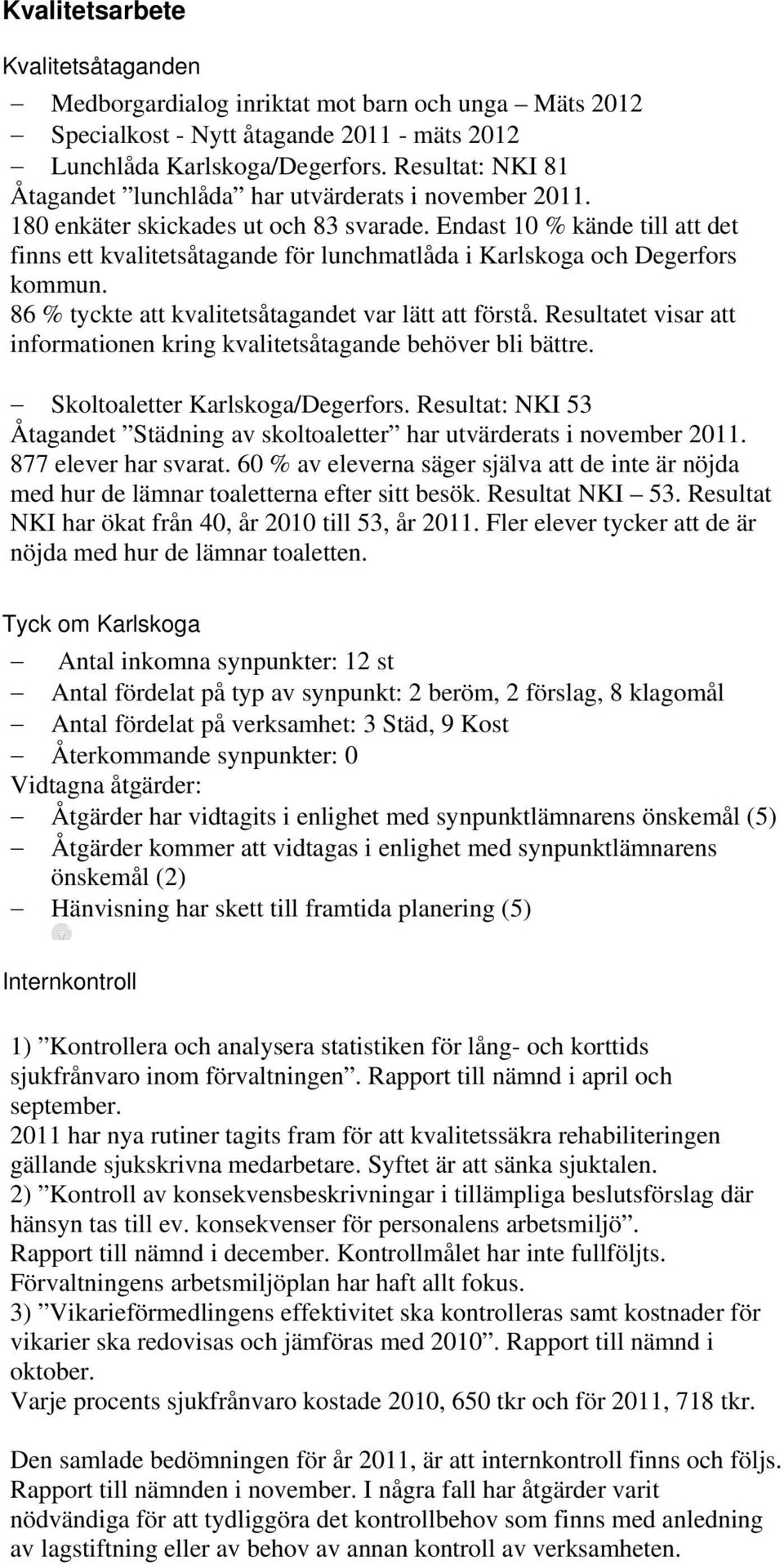 Endast 10 % kände till att det finns ett kvalitetsåtagande för lunchmatlåda i Karlskoga och Degerfors kommun. 86 % tyckte att kvalitetsåtagandet var lätt att förstå.