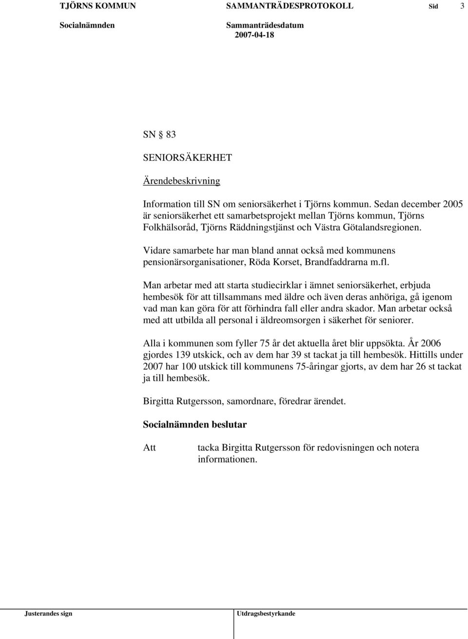 Vidare samarbete har man bland annat också med kommunens pensionärsorganisationer, Röda Korset, Brandfaddrarna m.fl.