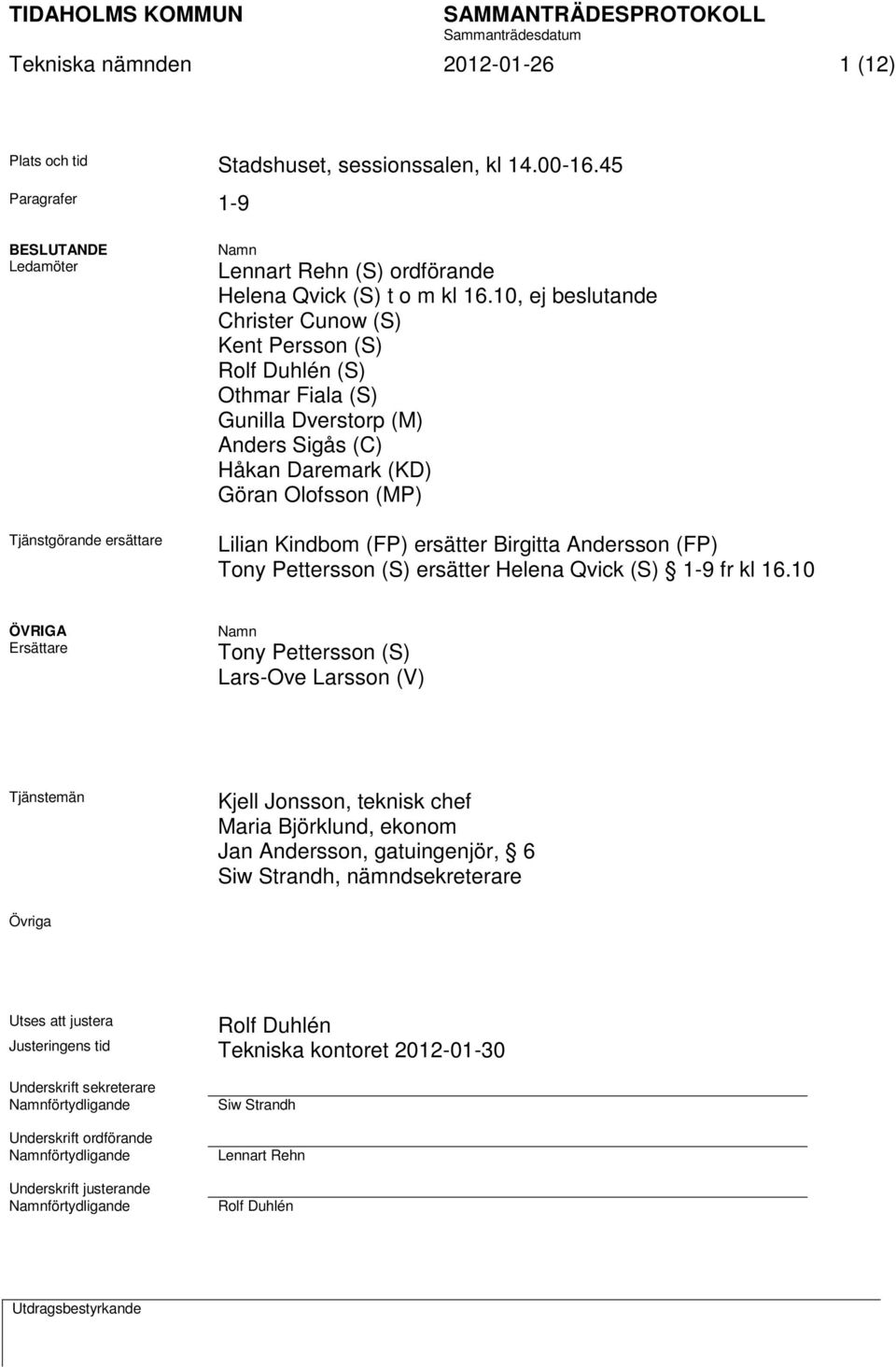 10, ej beslutande Christer Cunow (S) Kent Persson (S) Rolf Duhlén (S) Othmar Fiala (S) Gunilla Dverstorp (M) Anders Sigås (C) Håkan Daremark (KD) Göran Olofsson (MP) Lilian Kindbom (FP) ersätter