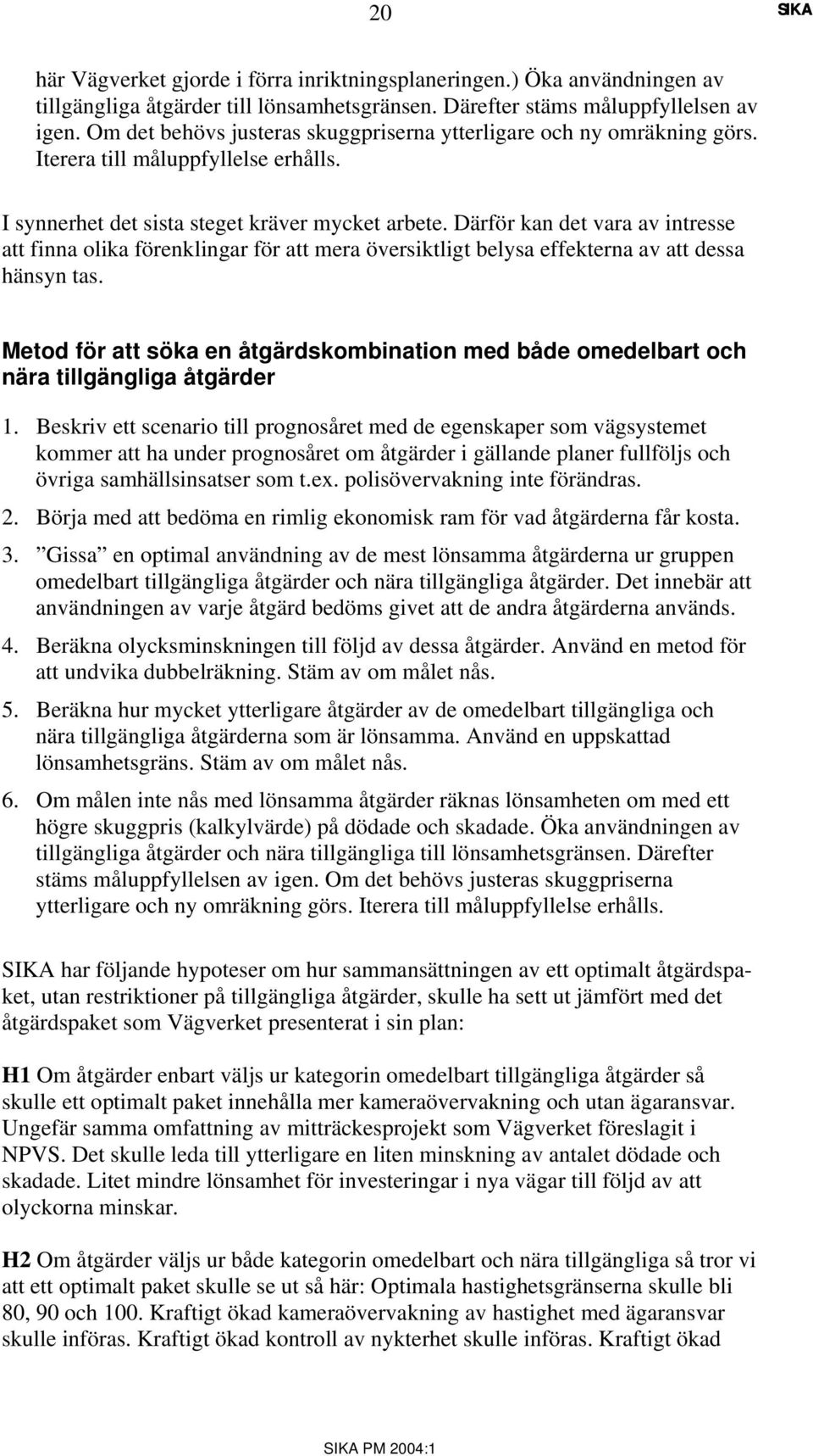 Därför kan det vara av intresse att finna olika förenklingar för att mera översiktligt belysa effekterna av att dessa hänsyn tas.