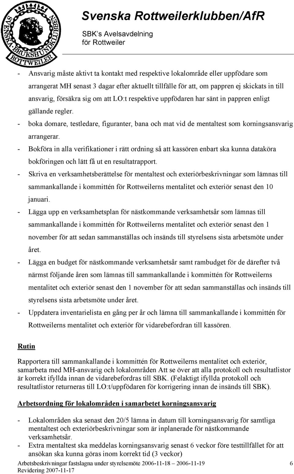 - Bokföra in alla verifikationer i rätt ordning så att kassören enbart ska kunna dataköra bokföringen och lätt få ut en resultatrapport.