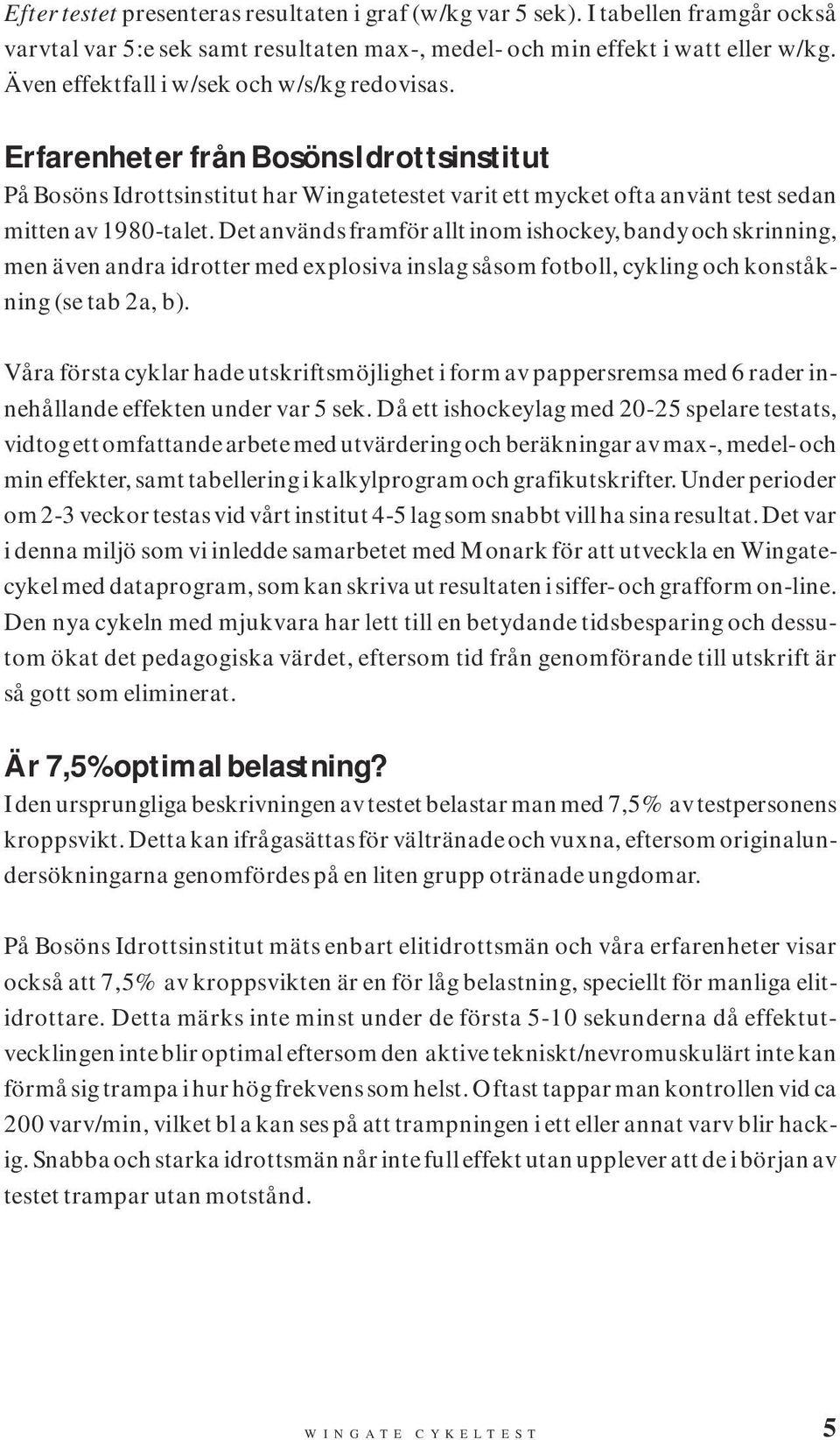 Det används framför allt inom ishockey, bandy och skrinning, men även andra idrotter med explosiva inslag såsom fotboll, cykling och konståkning (se tab 2a, b).