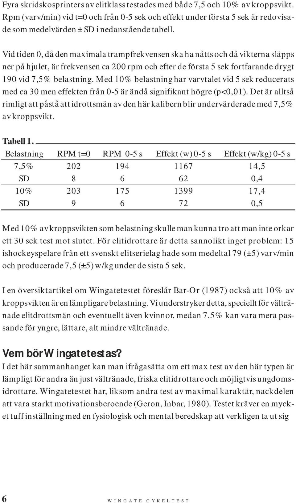 Vid tiden 0, då den maximala trampfrekvensen ska ha nåtts och då vikterna släpps ner på hjulet, är frekvensen ca 200 rpm och efter de första 5 sek fortfarande drygt 190 vid 7,5% belastning.