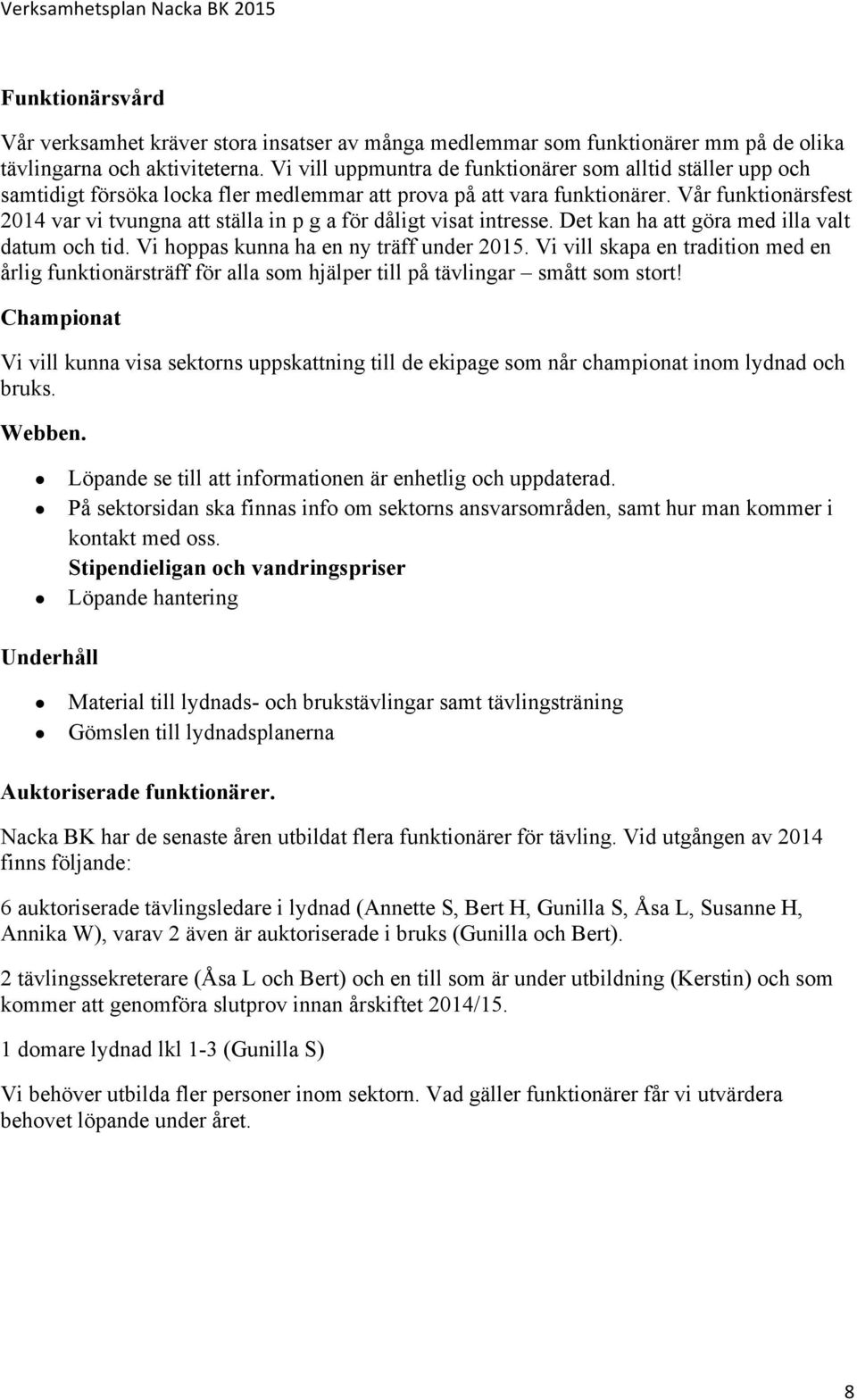 Vår funktionärsfest 2014 var vi tvungna att ställa in p g a för dåligt visat intresse. Det kan ha att göra med illa valt datum och tid. Vi hoppas kunna ha en ny träff under 2015.