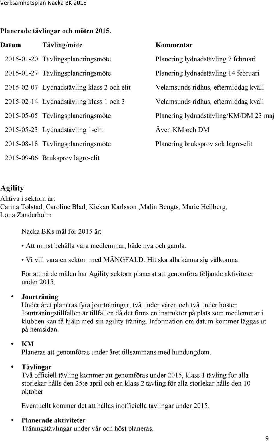 klass 2 och elit Velamsunds ridhus, eftermiddag kväll 2015-02-14 Lydnadstävling klass 1 och 3 Velamsunds ridhus, eftermiddag kväll 2015-05-05 Tävlingsplaneringsmöte Planering lydnadstävling/km/dm 23