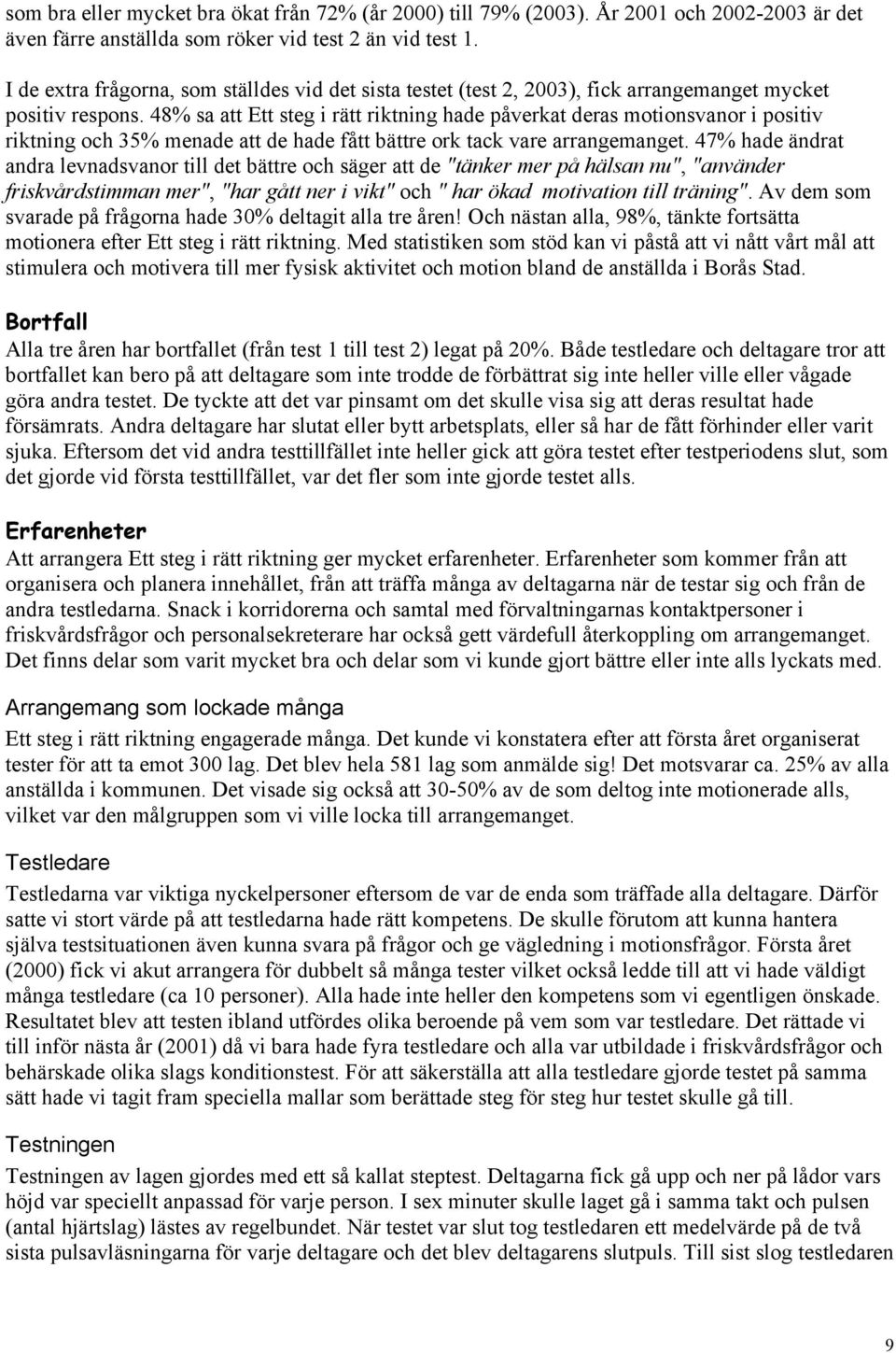 48% sa att Ett steg i rätt riktning hade påverkat deras motionsvanor i positiv riktning och 35% menade att de hade fått bättre ork tack vare arrangemanget.