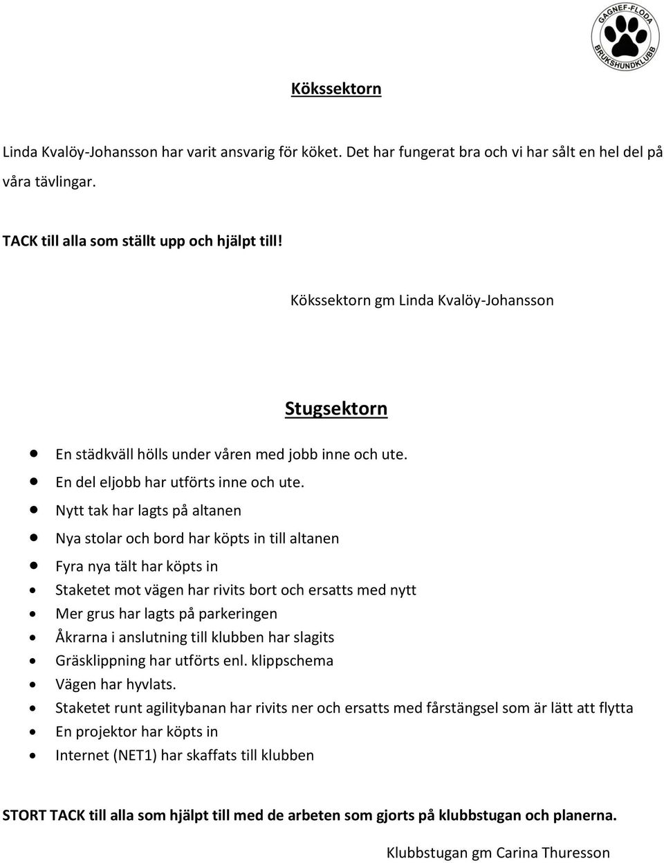 Nytt tak har lagts på altanen Nya stolar och bord har köpts in till altanen Fyra nya tält har köpts in Staketet mot vägen har rivits bort och ersatts med nytt Mer grus har lagts på parkeringen