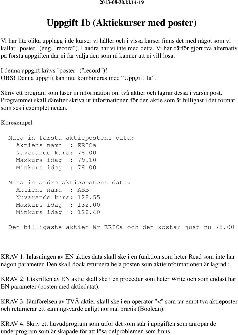 Denna uppgift kan inte kombineras med Uppgift 1a. Skriv ett program som läser in information om två aktier och lagrar dessa i varsin post.