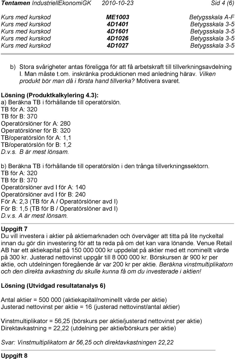 TB för A: 320 TB för B: 370 Operatörslöner för A: 280 Operatörslöner för B: 320 TB/operatörslön för A: 1,1 TB/operatörslön för B: 1,2 D.v.s. B är mest lönsam.