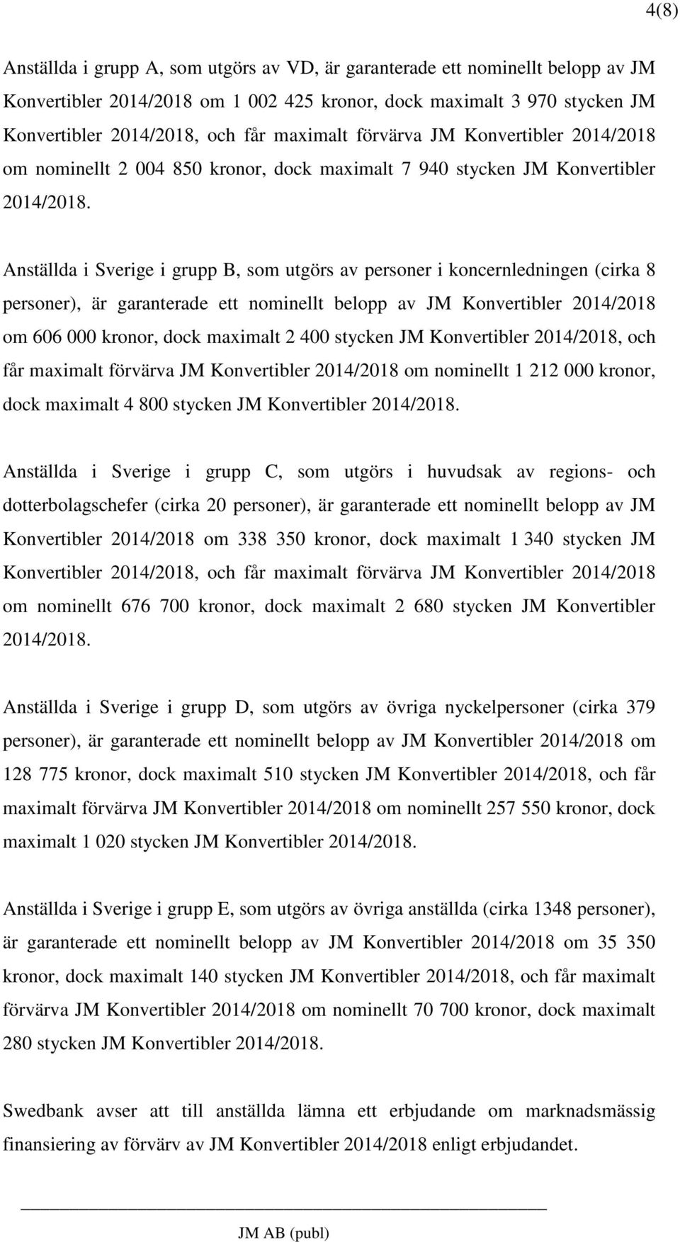 Anställda i Sverige i grupp B, som utgörs av personer i koncernledningen (cirka 8 personer), är garanterade ett nominellt belopp av JM Konvertibler 2014/2018 om 606 000 kronor, dock maximalt 2 400