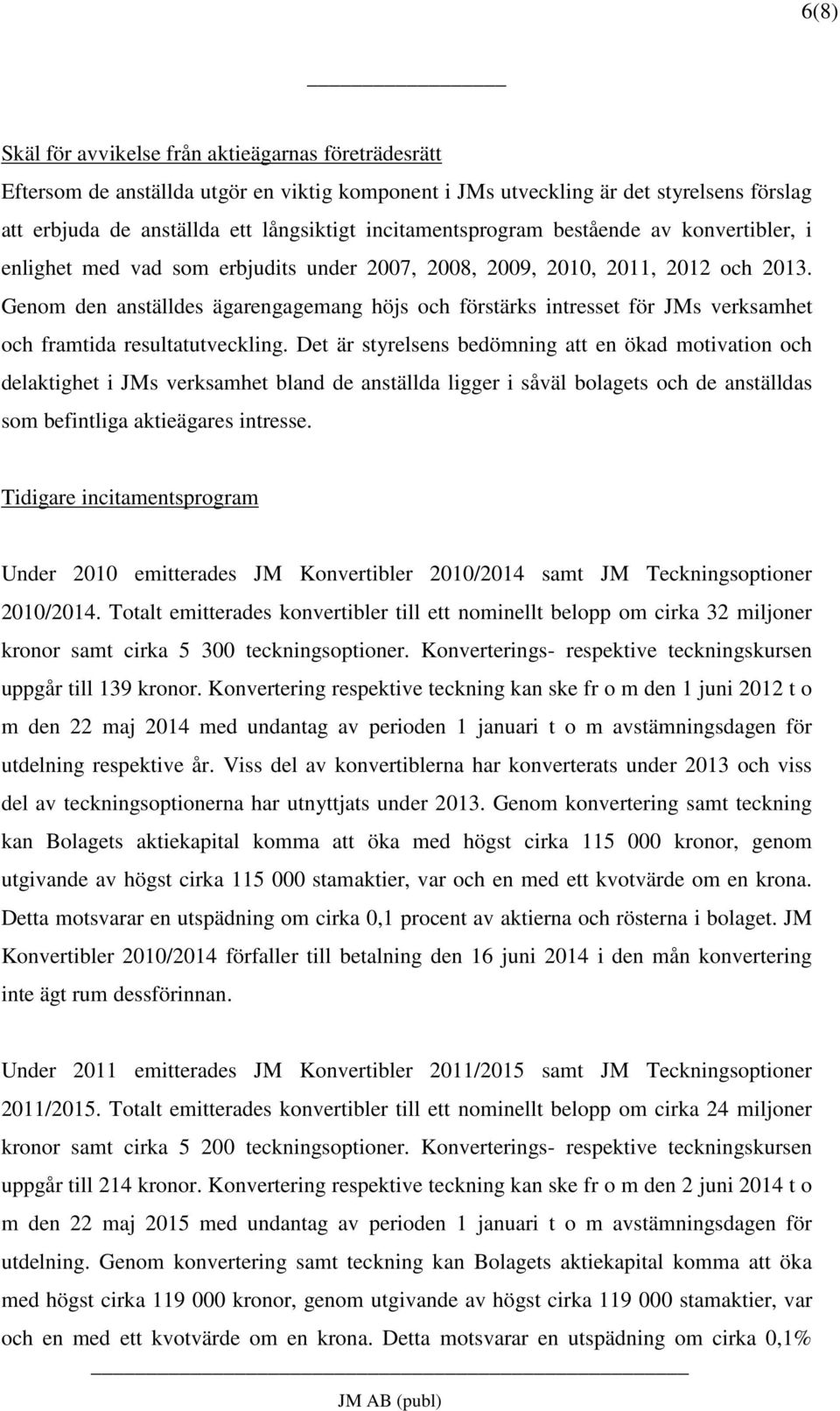 Genom den anställdes ägarengagemang höjs och förstärks intresset för JMs verksamhet och framtida resultatutveckling.