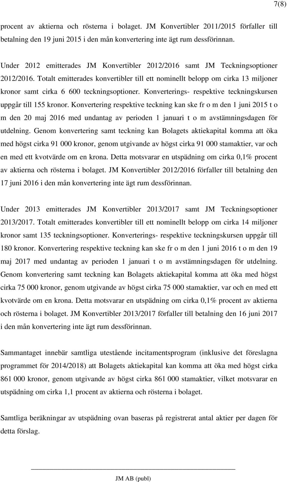 Totalt emitterades konvertibler till ett nominellt belopp om cirka 13 miljoner kronor samt cirka 6 600 teckningsoptioner. Konverterings- respektive teckningskursen uppgår till 155 kronor.