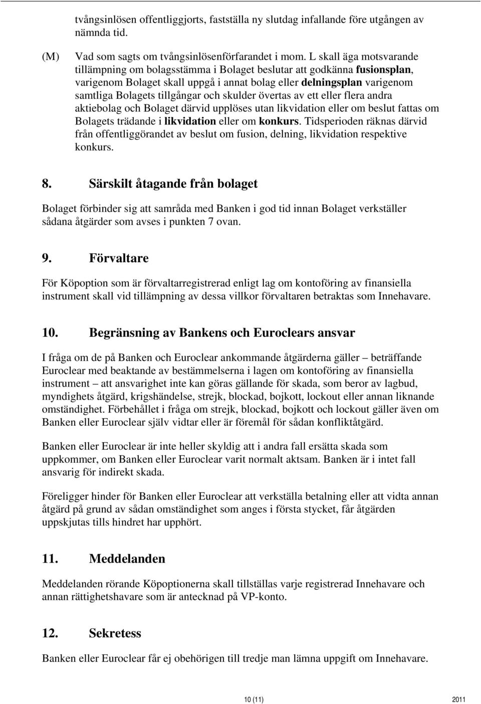 och skulder övertas av ett eller flera andra aktiebolag och Bolaget därvid upplöses utan likvidation eller om beslut fattas om Bolagets trädande i likvidation eller om konkurs.