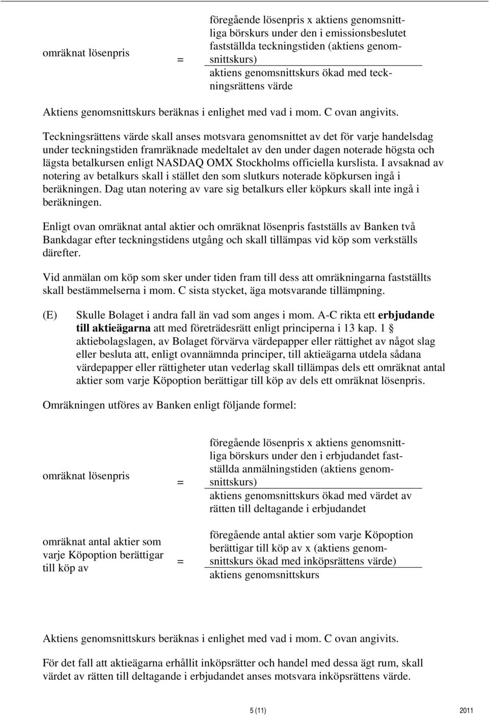 Teckningsrättens värde skall anses motsvara genomsnittet av det för varje handelsdag under teckningstiden framräknade medeltalet av den under dagen noterade högsta och lägsta betalkursen enligt