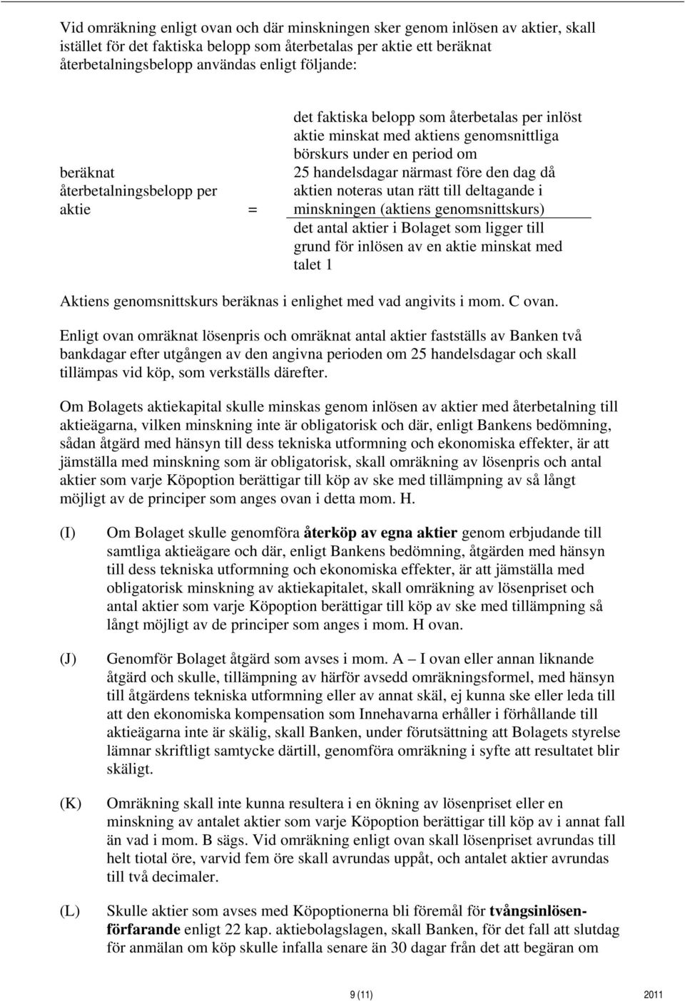 dag då aktien noteras utan rätt till deltagande i minskningen (aktiens genomsnittskurs) det antal aktier i Bolaget som ligger till grund för inlösen av en aktie minskat med talet 1 Aktiens