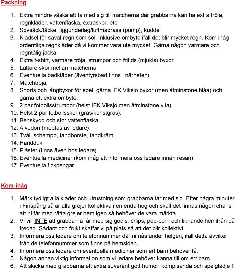 Extra t-shirt, varmare tröja, strumpor och fritids (mjukis) byxor. 5. Lättare skor mellan matcherna. 6. Eventuella badkläder (äventyrsbad finns i närheten). 7. Matchtröja. 8.