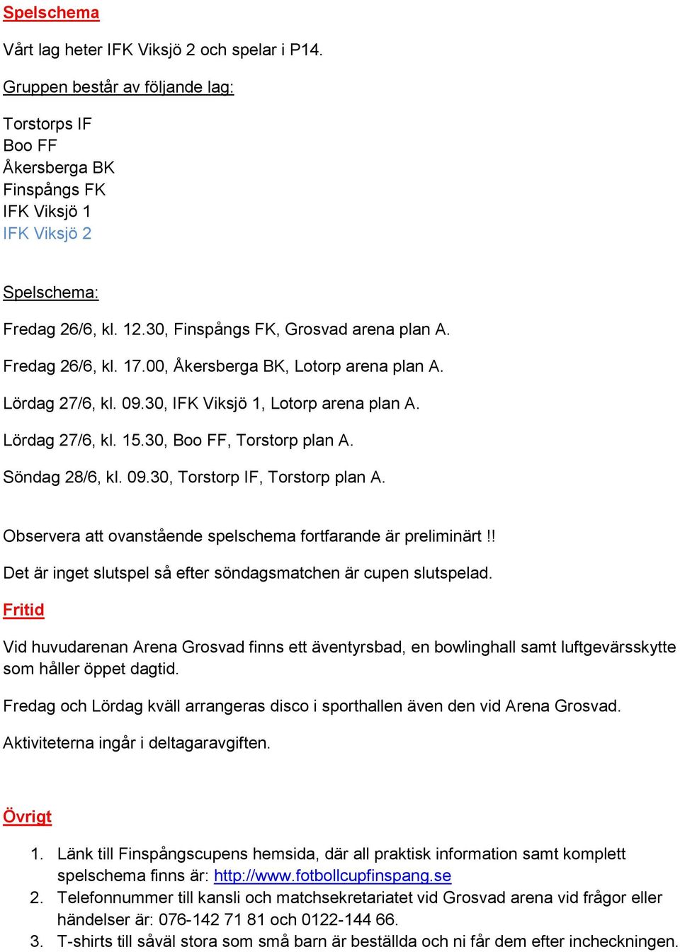30, Boo FF, Torstorp plan A. Söndag 28/6, kl. 09.30, Torstorp IF, Torstorp plan A. Observera att ovanstående spelschema fortfarande är preliminärt!