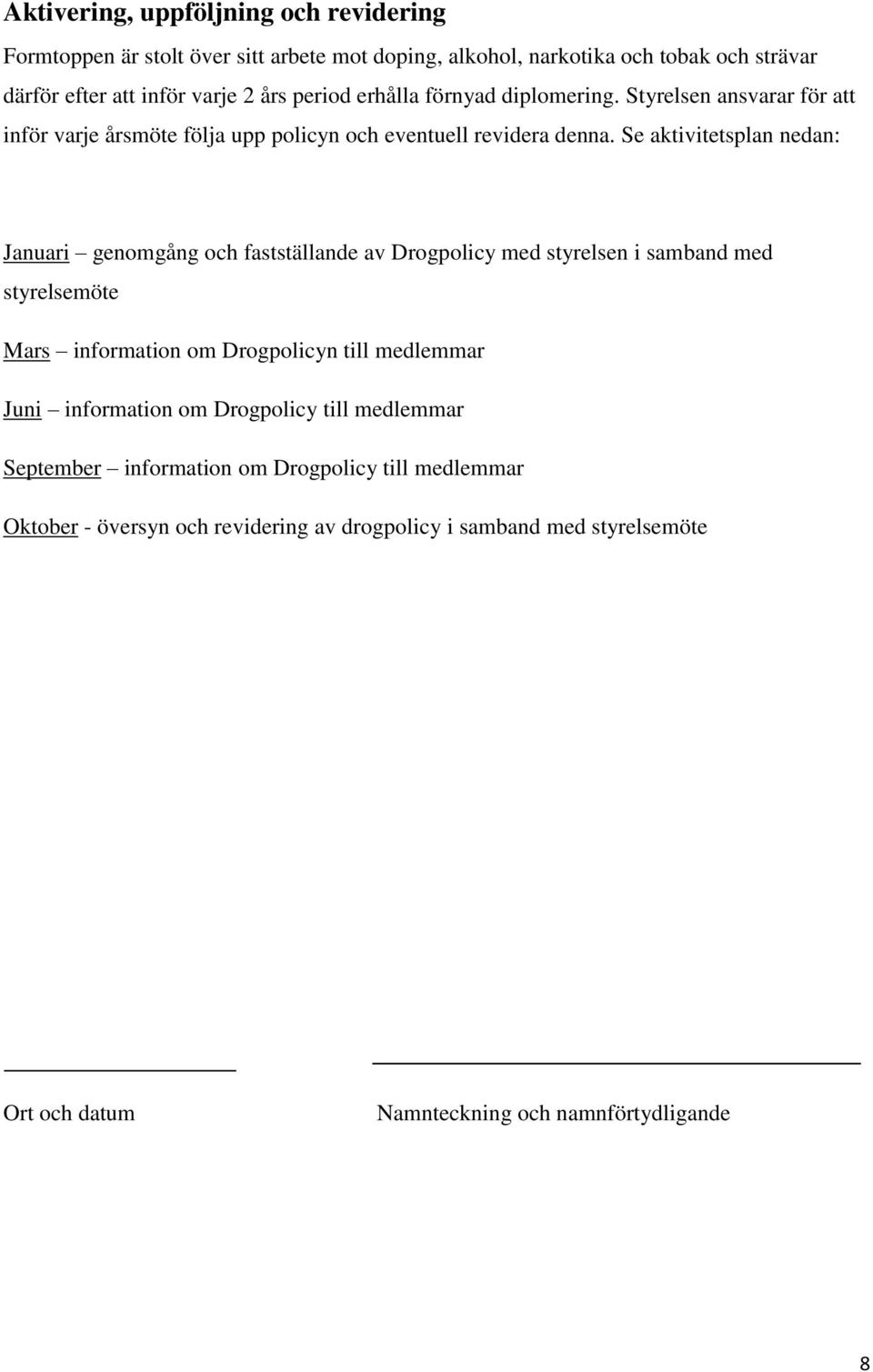 Se aktivitetsplan nedan: Januari genomgång och fastställande av Drogpolicy med styrelsen i samband med styrelsemöte Mars information om Drogpolicyn till medlemmar Juni