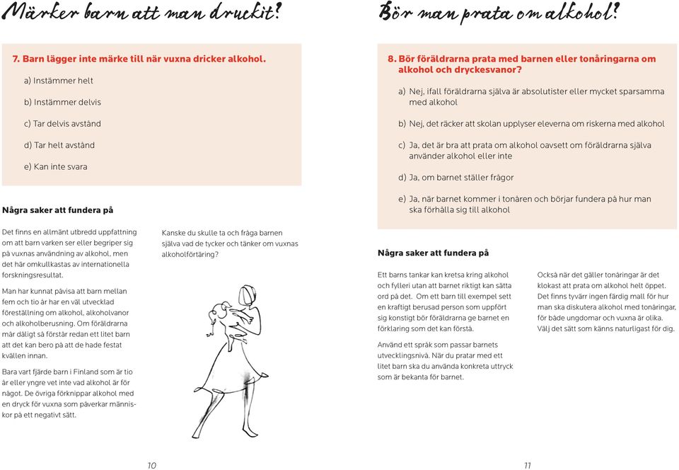 a) Nej, ifall föräldrarna själva är absolutister eller mycket sparsamma med alkohol b) Nej, det räcker att skolan upplyser eleverna om riskerna med alkohol c) Ja, det är bra att prata om alkohol