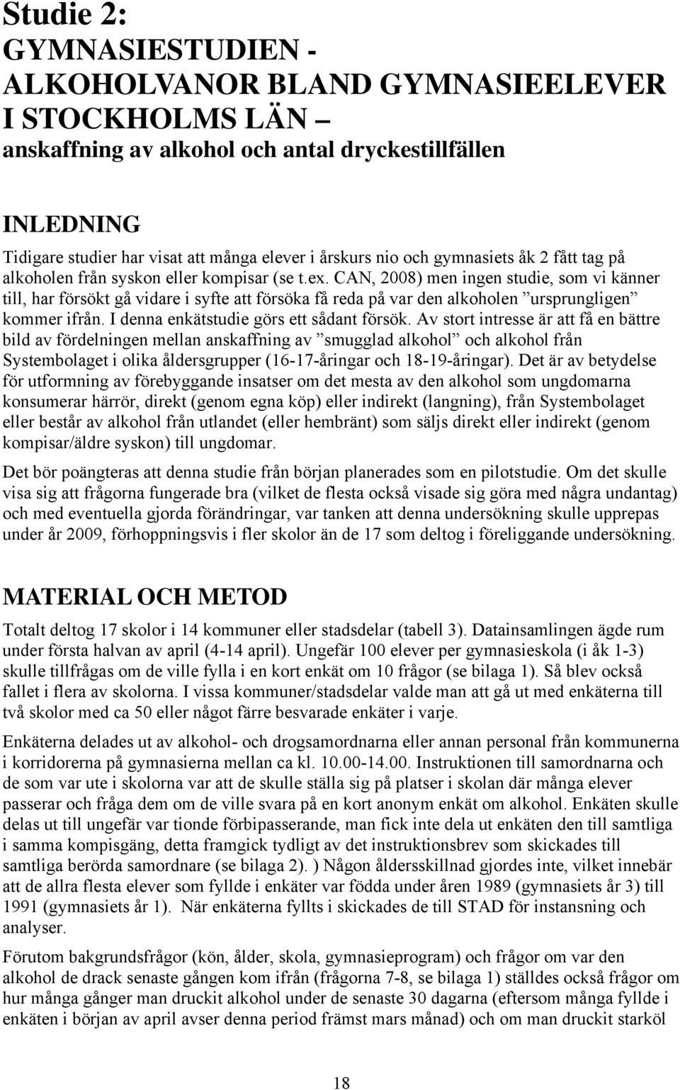 CAN, 2008) men ingen studie, som vi känner till, har försökt gå vidare i syfte att försöka få reda på var den alkoholen ursprungligen kommer ifrån. I denna enkätstudie görs ett sådant försök.