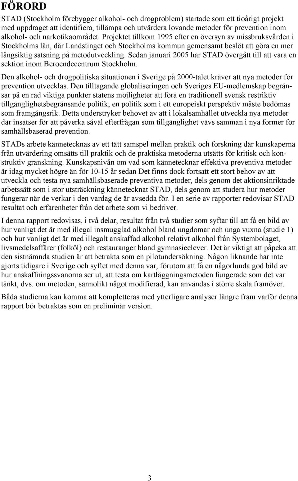 Projektet tillkom 1995 efter en översyn av missbruksvården i Stockholms län, där Landstinget och Stockholms kommun gemensamt beslöt att göra en mer långsiktig satsning på metodutveckling.