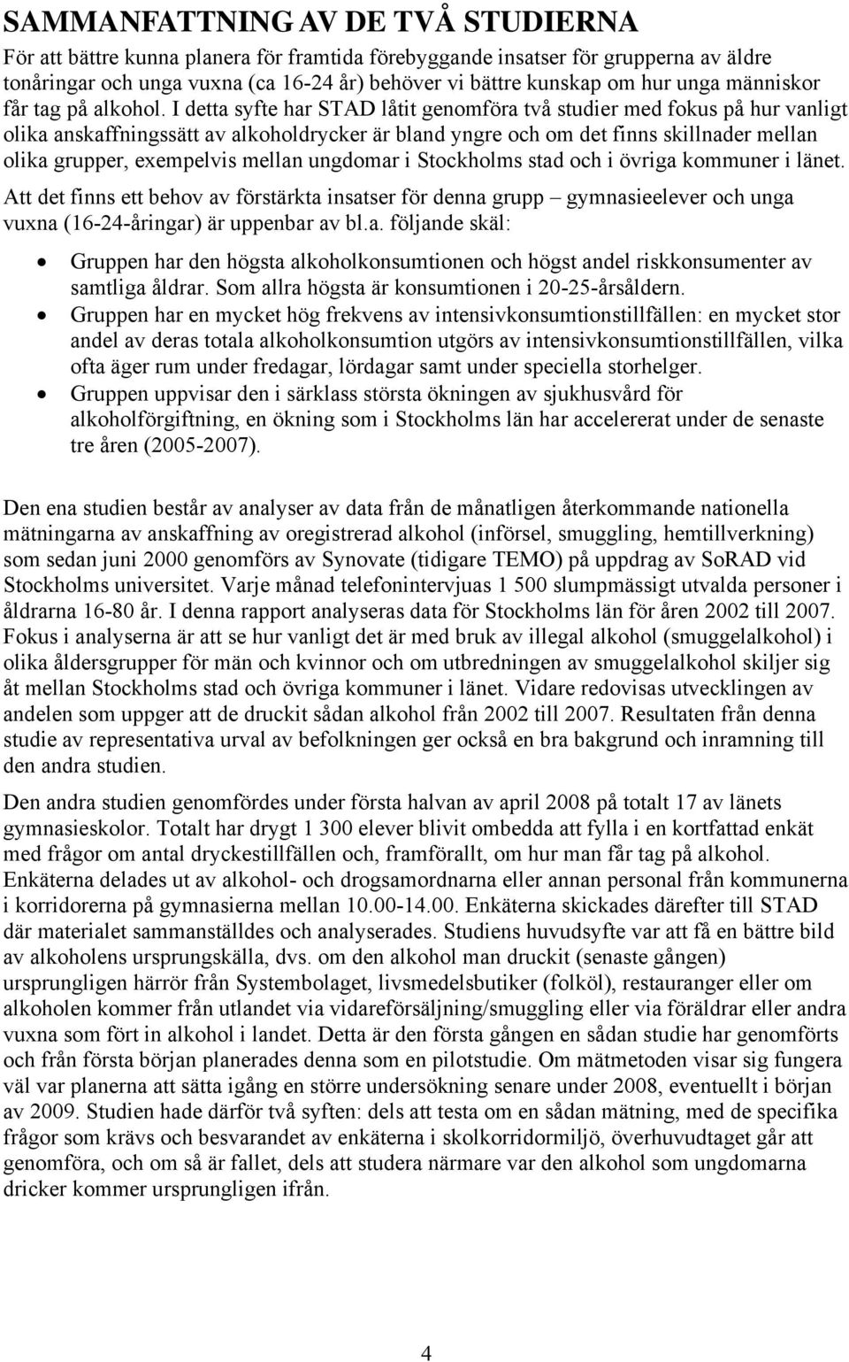 I detta syfte har STAD låtit genomföra två studier med fokus på hur vanligt olika anskaffningssätt av alkoholdrycker är bland yngre och om det finns skillnader mellan olika grupper, exempelvis mellan