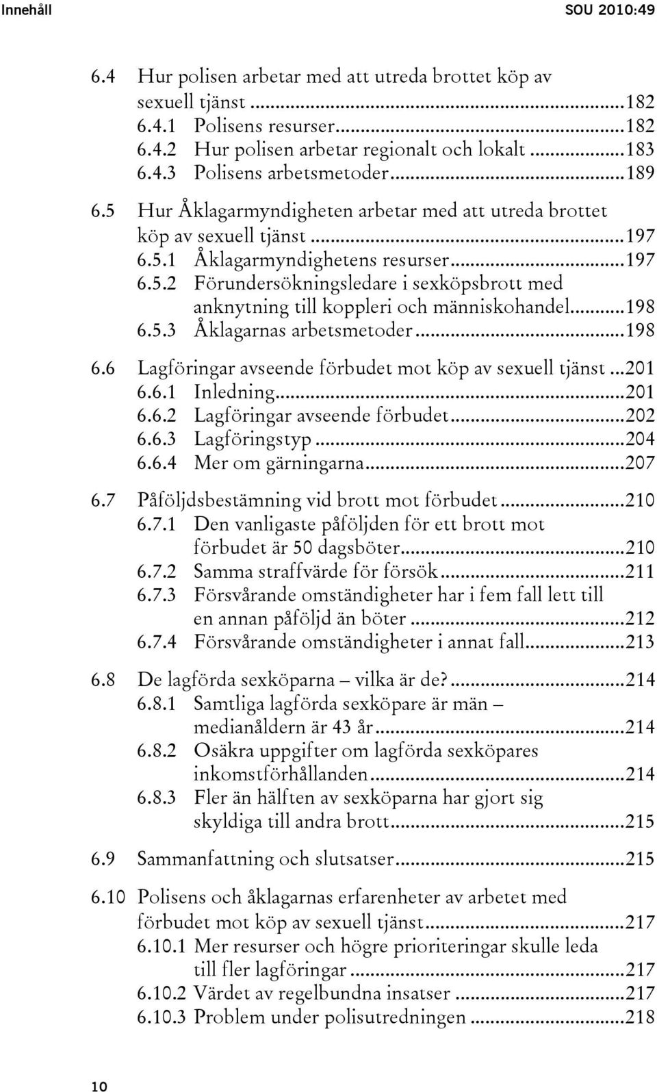 ..198 6.5.3 Åklagarnas arbetsmetoder...198 6.6 Lagföringar avseende förbudet mot köp av sexuell tjänst...201 6.6.1 Inledning...201 6.6.2 Lagföringar avseende förbudet...202 6.6.3 Lagföringstyp...204 6.