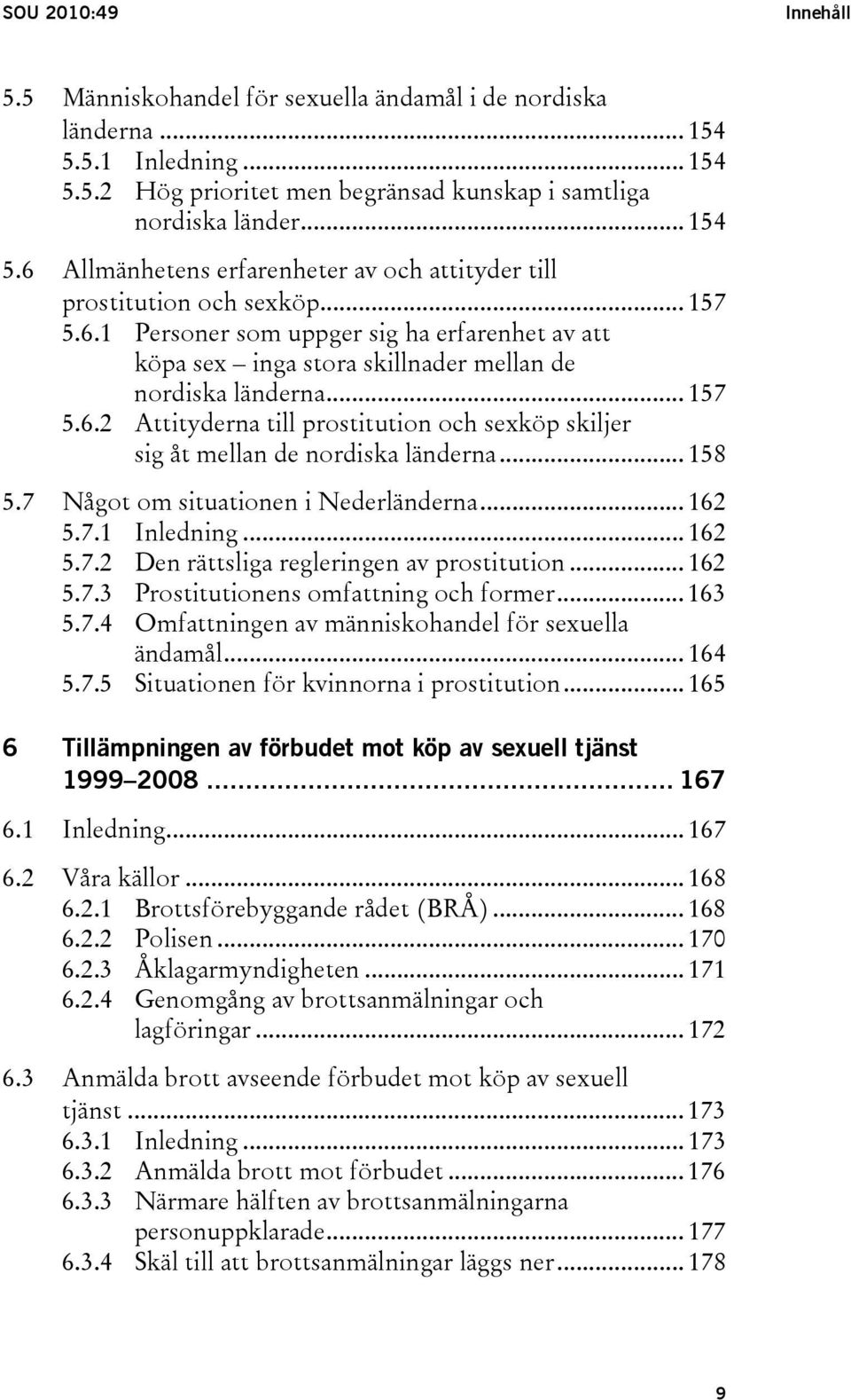 .. 158 5.7 Något om situationen i Nederländerna... 162 5.7.1 Inledning... 162 5.7.2 Den rättsliga regleringen av prostitution... 162 5.7.3 Prostitutionens omfattning och former... 163 5.7.4 Omfattningen av människohandel för sexuella ändamål.