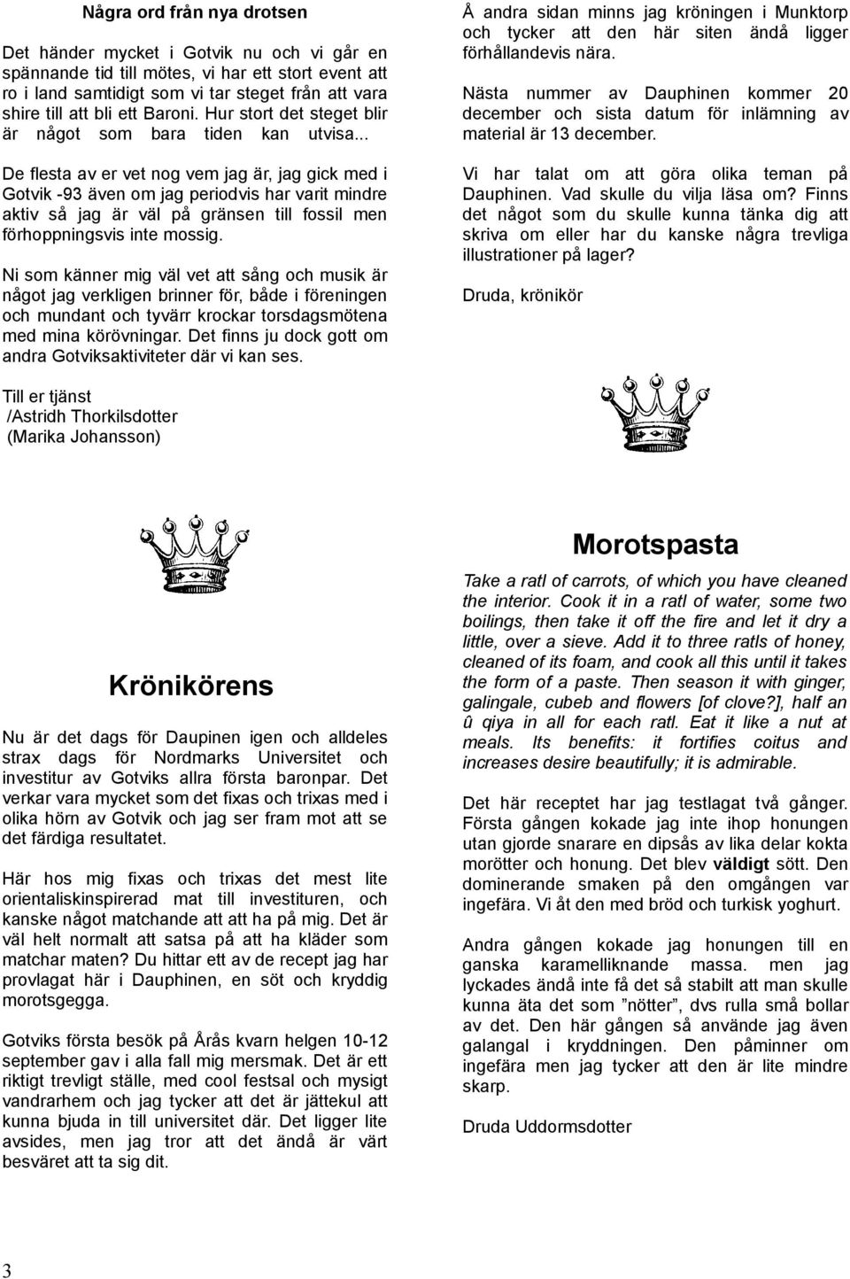 .. De flesta av er vet nog vem jag är, jag gick med i Gotvik -93 även om jag periodvis har varit mindre aktiv så jag är väl på gränsen till fossil men förhoppningsvis inte mossig.