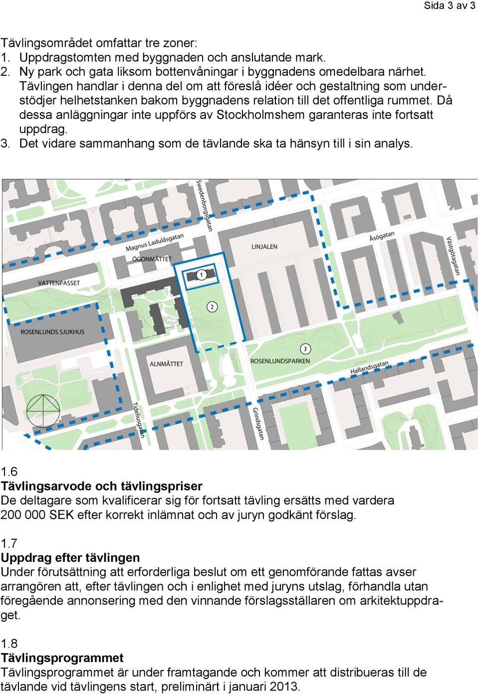 Då dessa anläggningar inte uppförs av Stockholmshem garanteras inte fortsatt uppdrag. 3. Det vidare sammanhang som de tävlande ska ta hänsyn till i sin analys. 1.