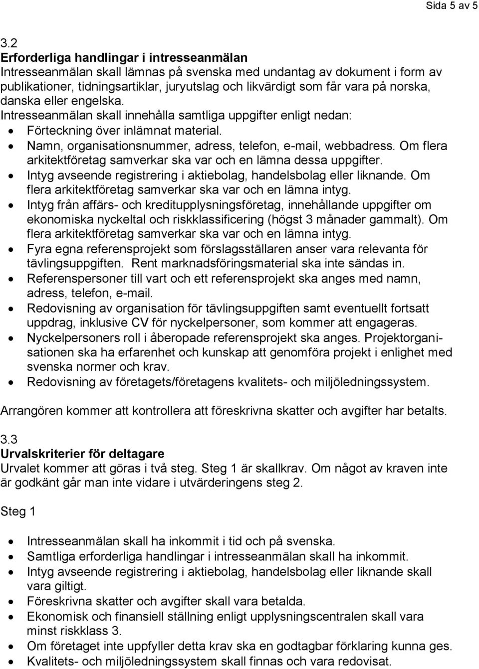 norska, danska eller engelska. Intresseanmälan skall innehålla samtliga uppgifter enligt nedan: Förteckning över inlämnat material. Namn, organisationsnummer, adress, telefon, e-mail, webbadress.