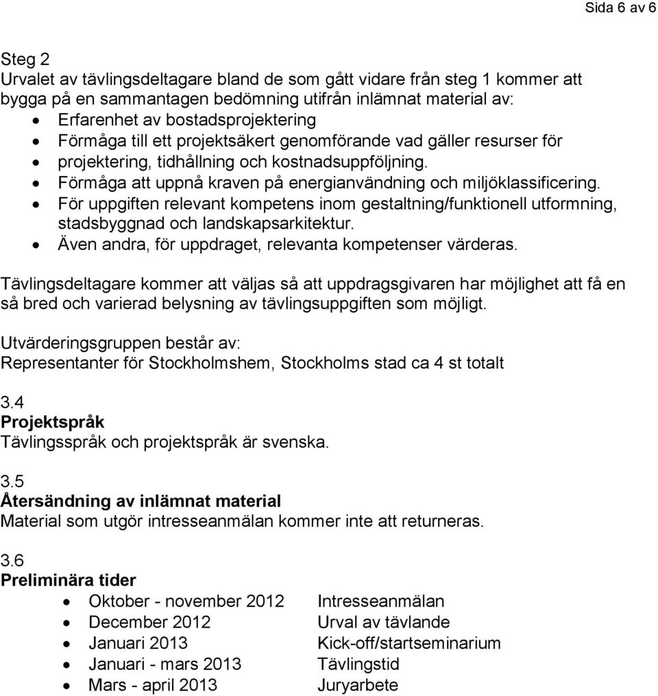 För uppgiften relevant kompetens inom gestaltning/funktionell utformning, stadsbyggnad och landskapsarkitektur. Även andra, för uppdraget, relevanta kompetenser värderas.