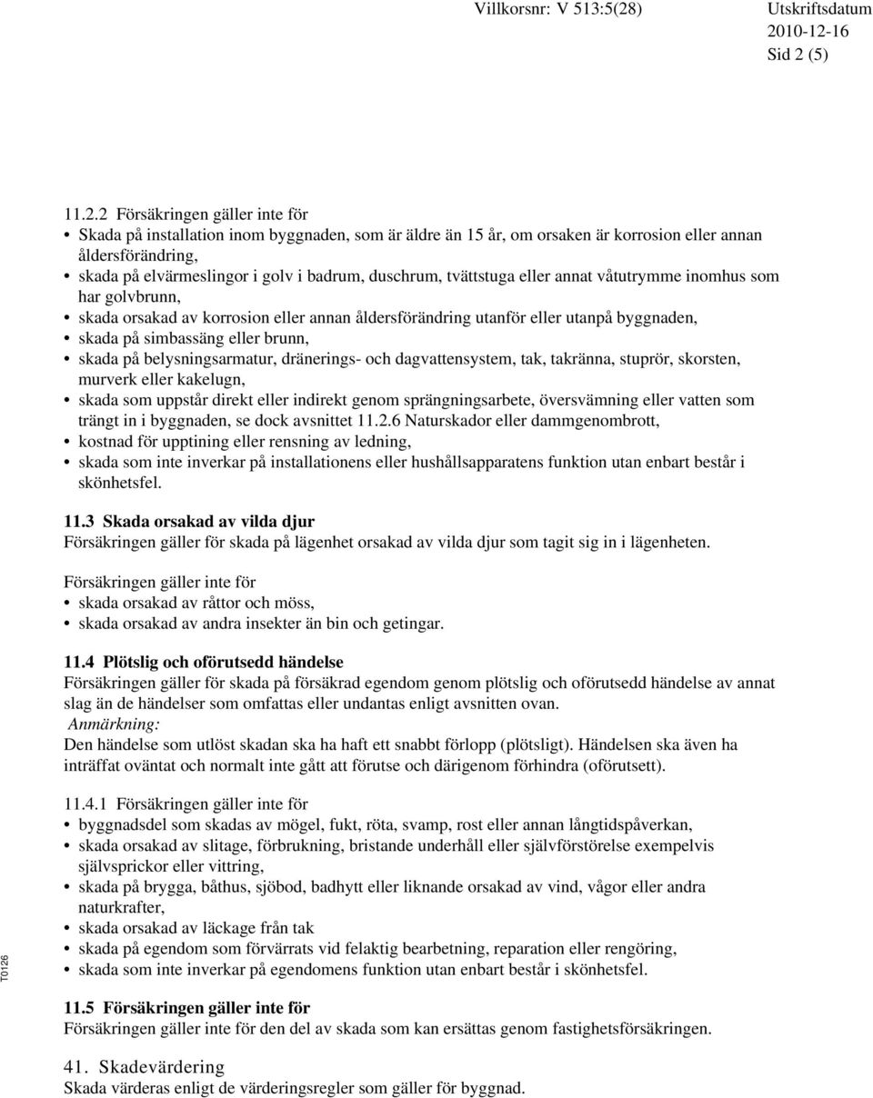 2 Försäkringen gäller inte för Skada på installation inom byggnaden, som är äldre än 15 år, om orsaken är korrosion eller annan åldersförändring, skada på elvärmeslingor i golv i badrum, duschrum,