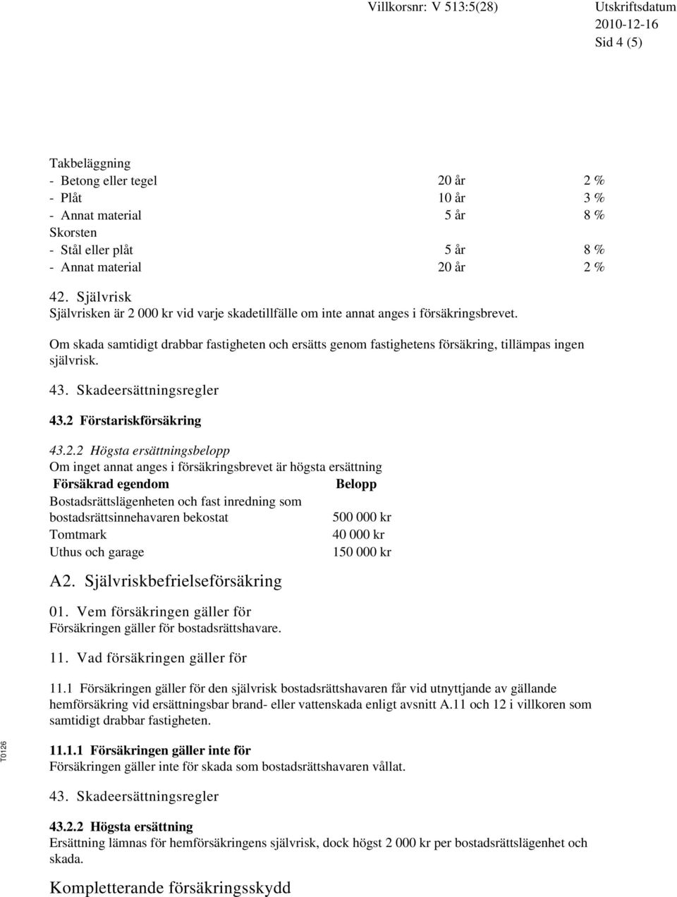 Om skada samtidigt drabbar fastigheten och ersätts genom fastighetens försäkring, tillämpas ingen självrisk. 43. Skadeersättningsregler 43.2 