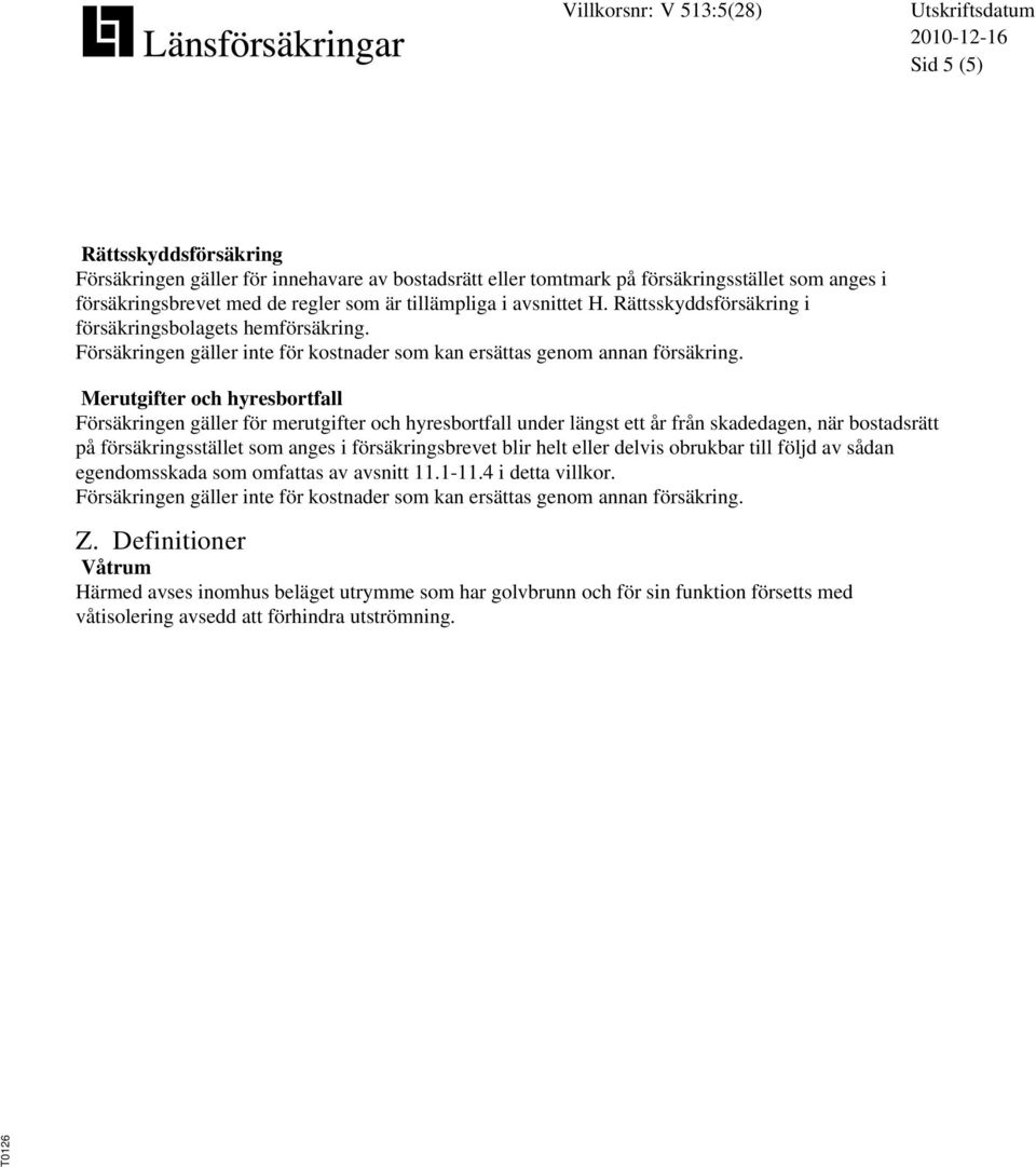 Merutgifter och hyresbortfall Försäkringen gäller för merutgifter och hyresbortfall under längst ett år från skadedagen, när bostadsrätt på försäkringsstället som anges i försäkringsbrevet blir helt