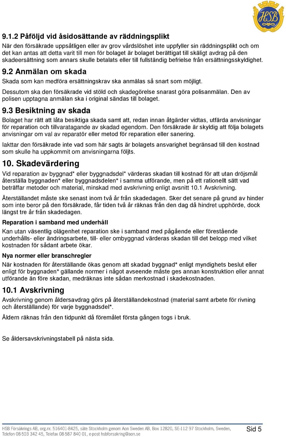 2 Anmälan om skada Skada som kan medföra ersättningskrav ska anmälas så snart som möjligt. Dessutom ska den försäkrade vid stöld och skadegörelse snarast göra polisanmälan.