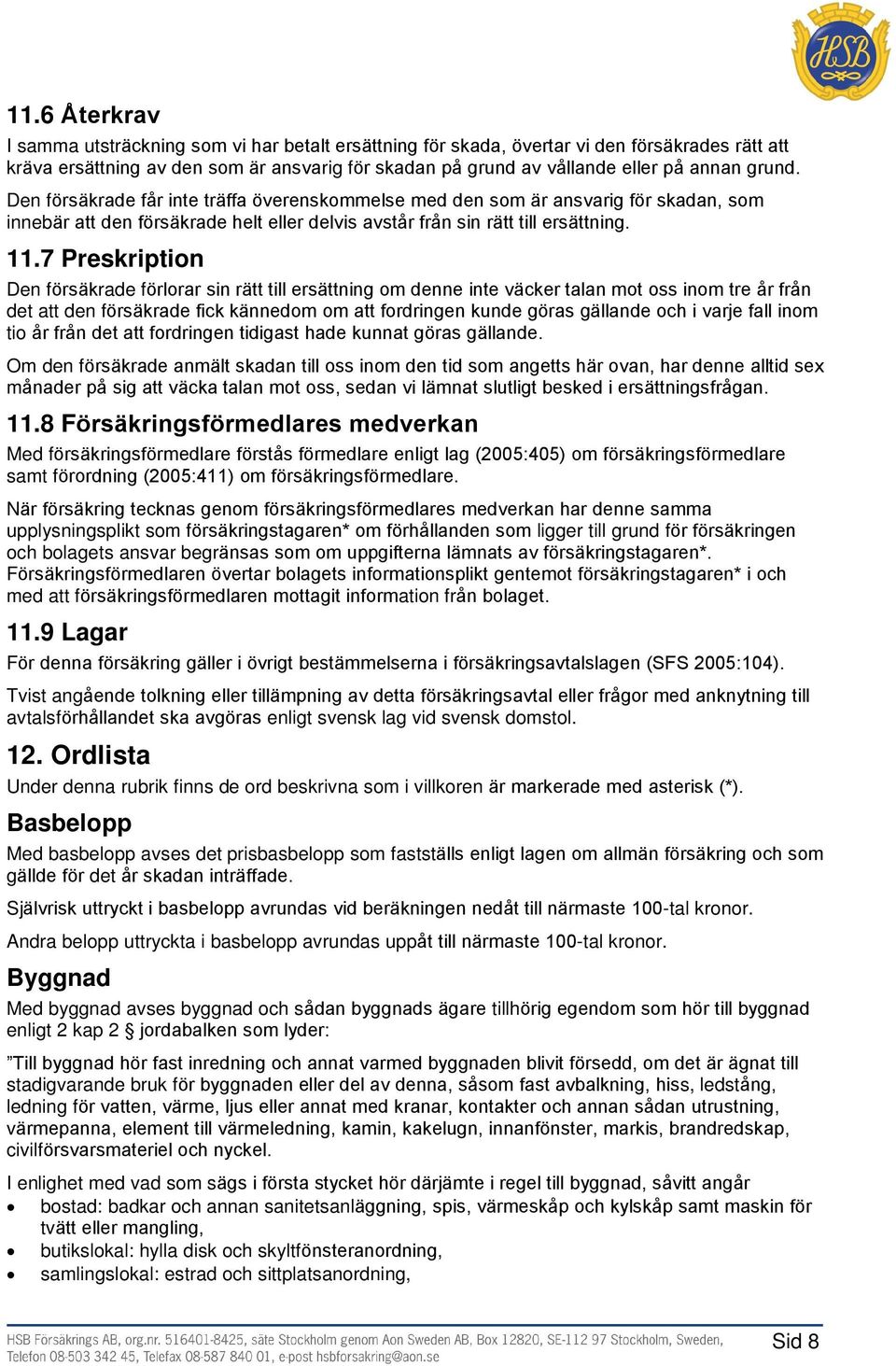 7 Preskription Den försäkrade förlorar sin rätt till ersättning om denne inte väcker talan mot oss inom tre år från det att den försäkrade fick kännedom om att fordringen kunde göras gällande och i