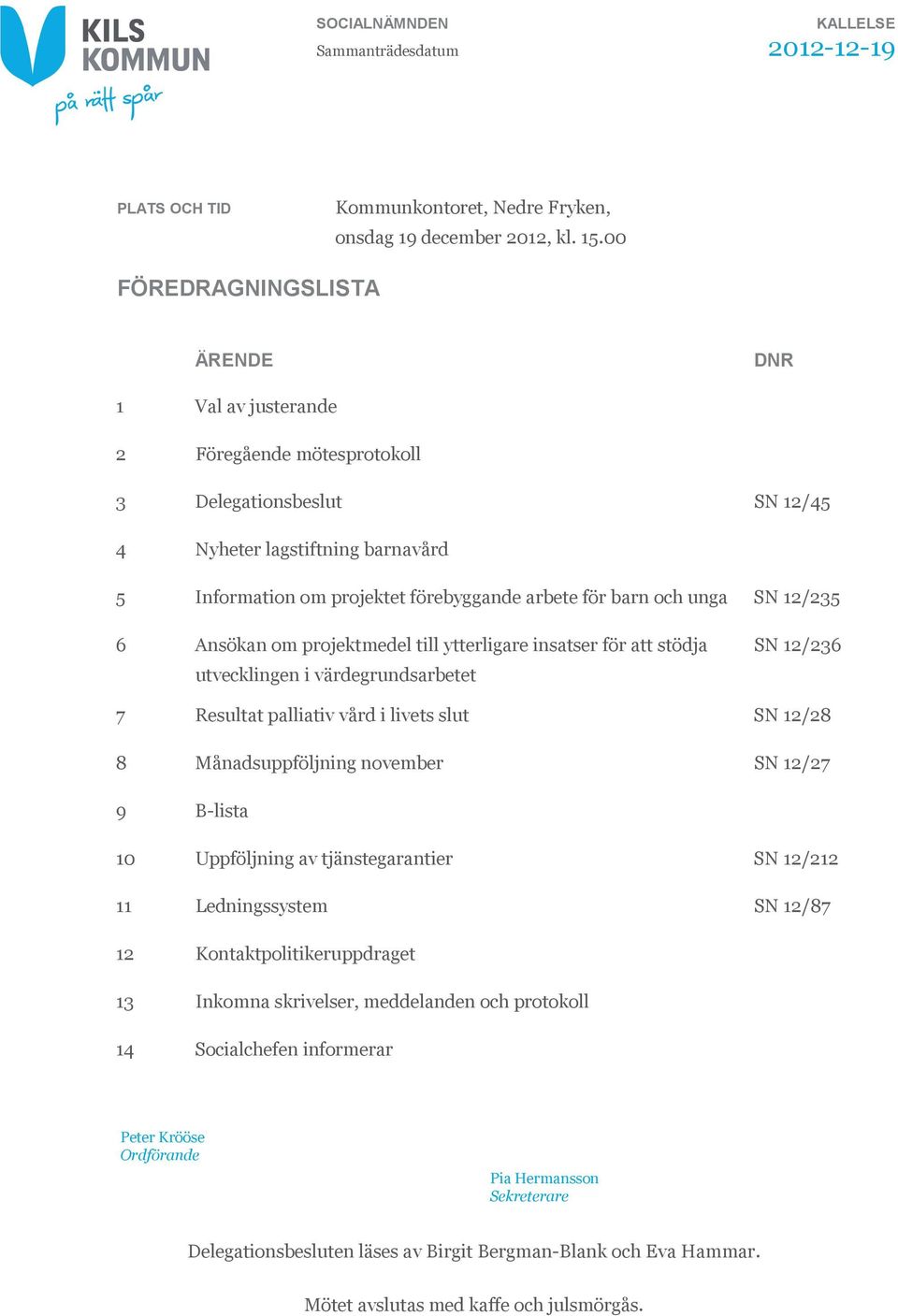 och unga SN 12/235 6 Ansökan om projektmedel till ytterligare insatser för att stödja utvecklingen i värdegrundsarbetet SN 12/236 7 Resultat palliativ vård i livets slut SN 12/28 8 Månadsuppföljning