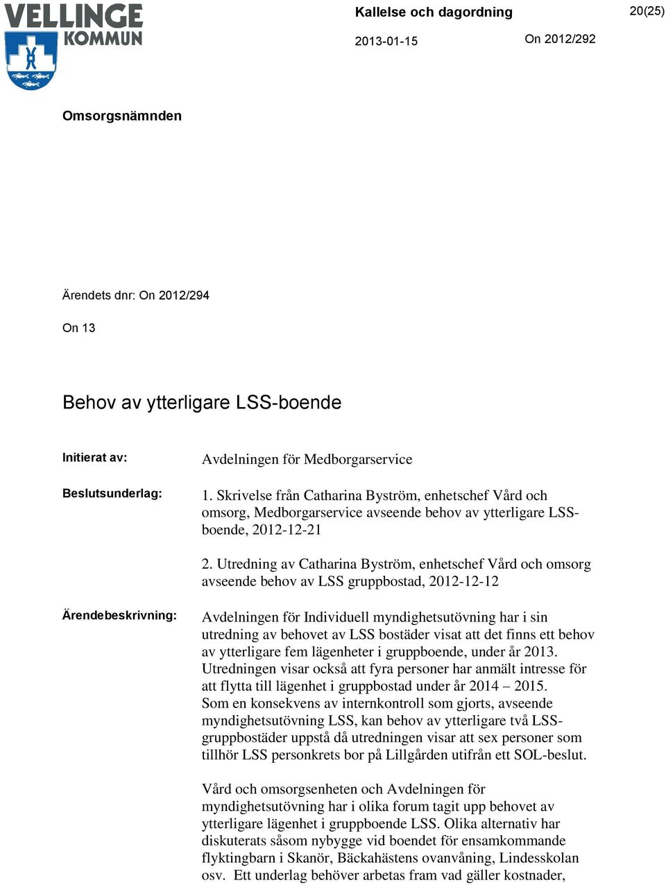 Utredning av Catharina Byström, enhetschef Vård och omsorg avseende behov av LSS gruppbostad, 2012-12-12 Ärendebeskrivning: Avdelningen för Individuell myndighetsutövning har i sin utredning av