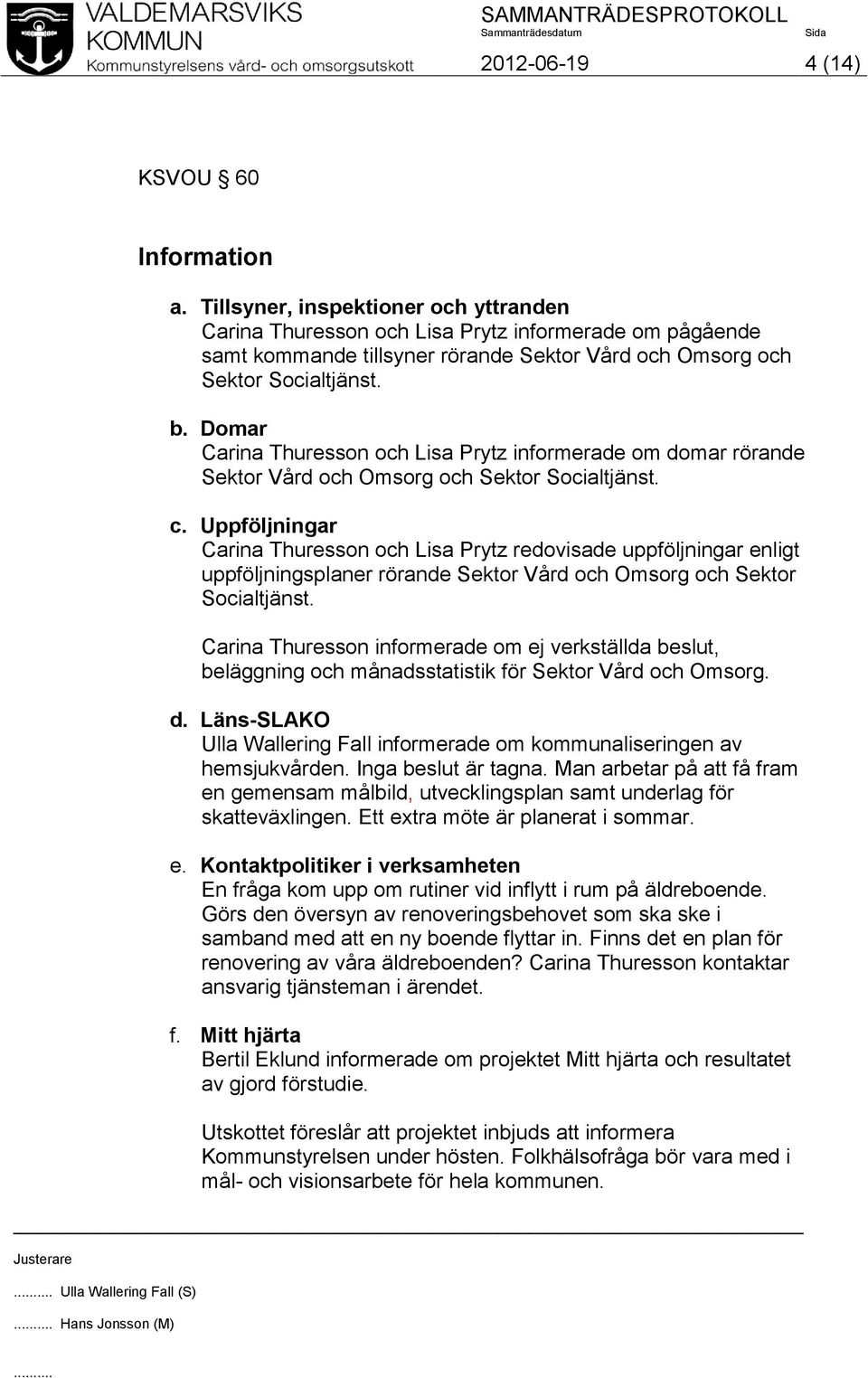 Domar Carina Thuresson och Lisa Prytz informerade om domar rörande Sektor Vård och Omsorg och Sektor Socialtjänst. c.
