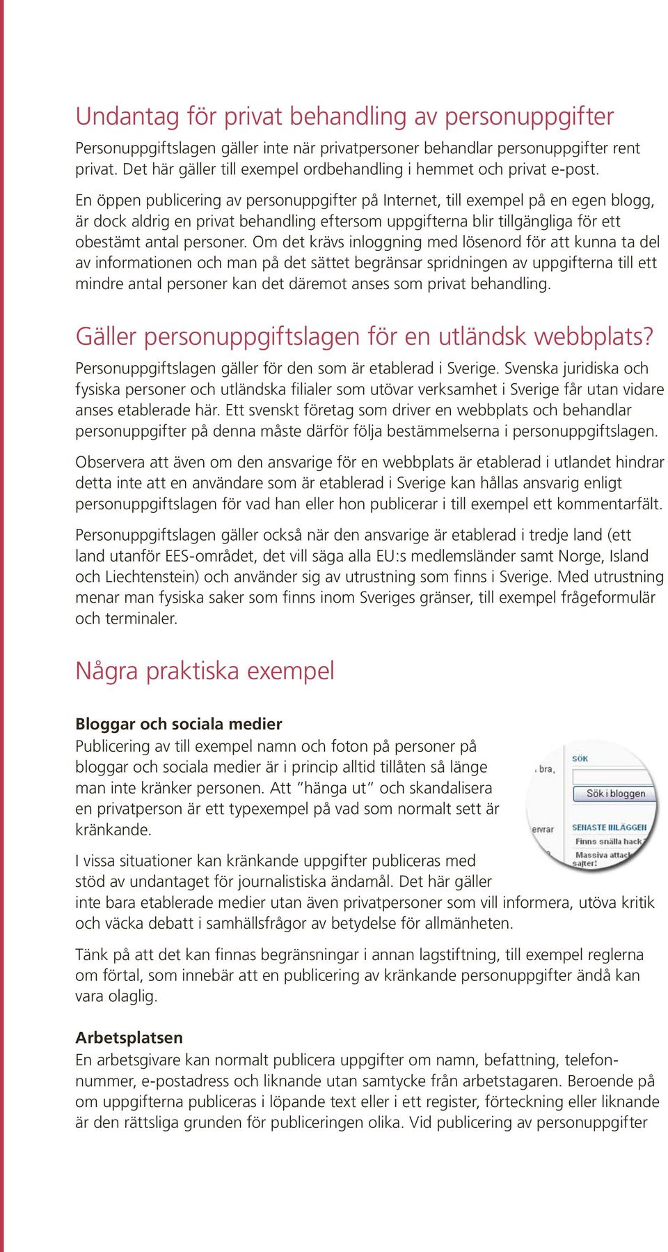 En öppen publicering av personuppgifter på Internet, till exempel på en egen blogg, är dock aldrig en privat behandling eftersom uppgifterna blir tillgängliga för ett obestämt antal personer.