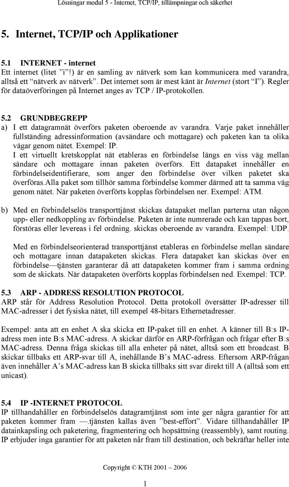 2 GRUNDBEGREPP a) I ett datagramnät överförs paketen oberoende av varandra. Varje paket innehåller fullständing adressinformation (avsändare och mottagare) och paketen kan ta olika vägar genom nätet.