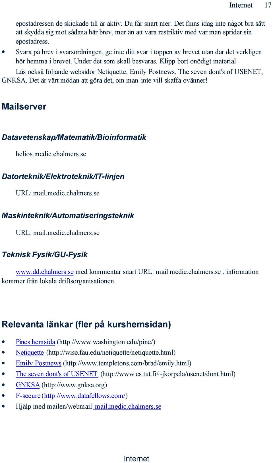 Klipp bort onödigt material Läs också följande websidor Netiquette, Emily Postnews, The seven dont's of USENET, GNKSA. Det är värt mödan att göra det, om man inte vill skaffa ovänner!