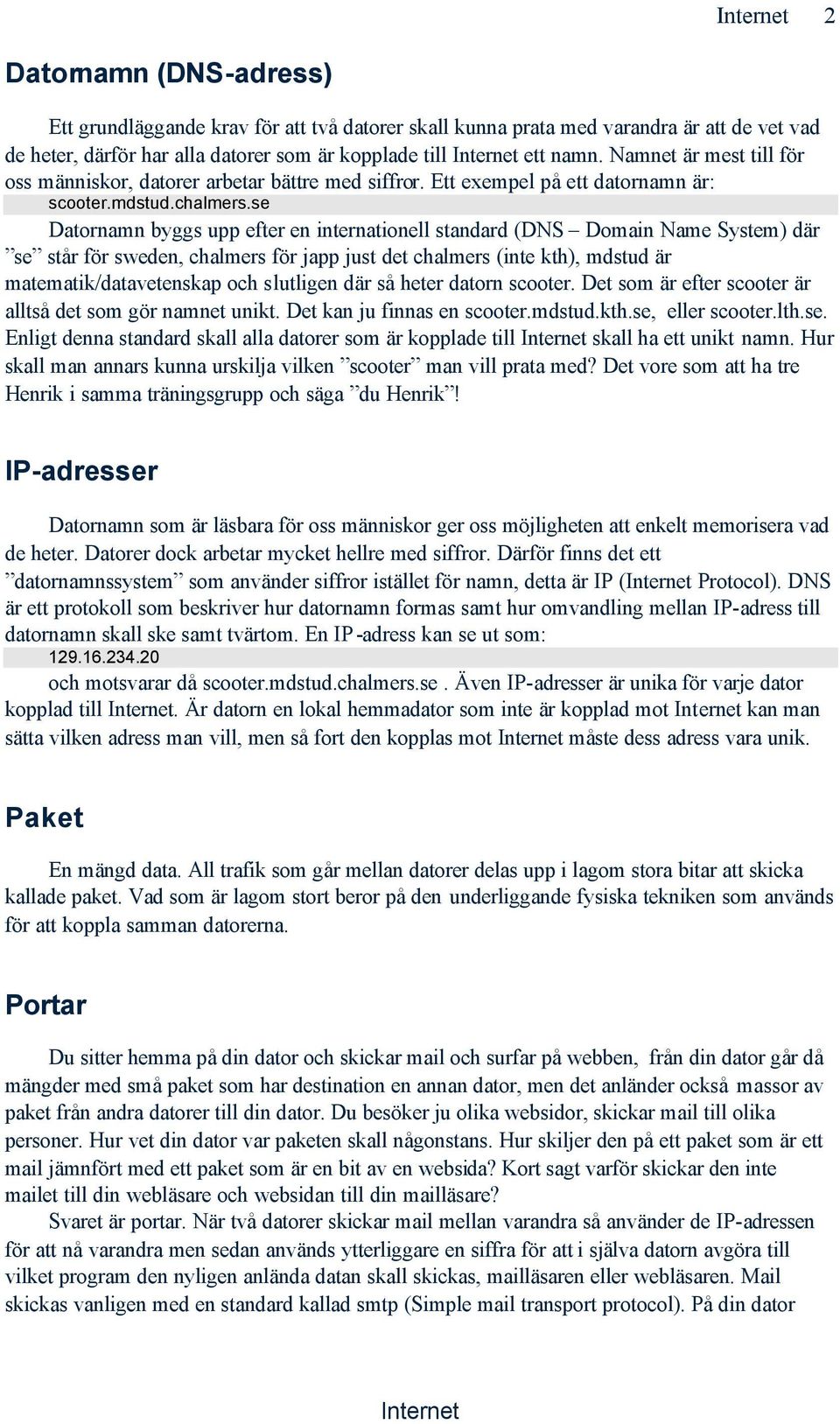 se Datornamn byggs upp efter en internationell standard (DNS Domain Name System) där se står för sweden, chalmers för japp just det chalmers (inte kth), mdstud är matematik/datavetenskap och