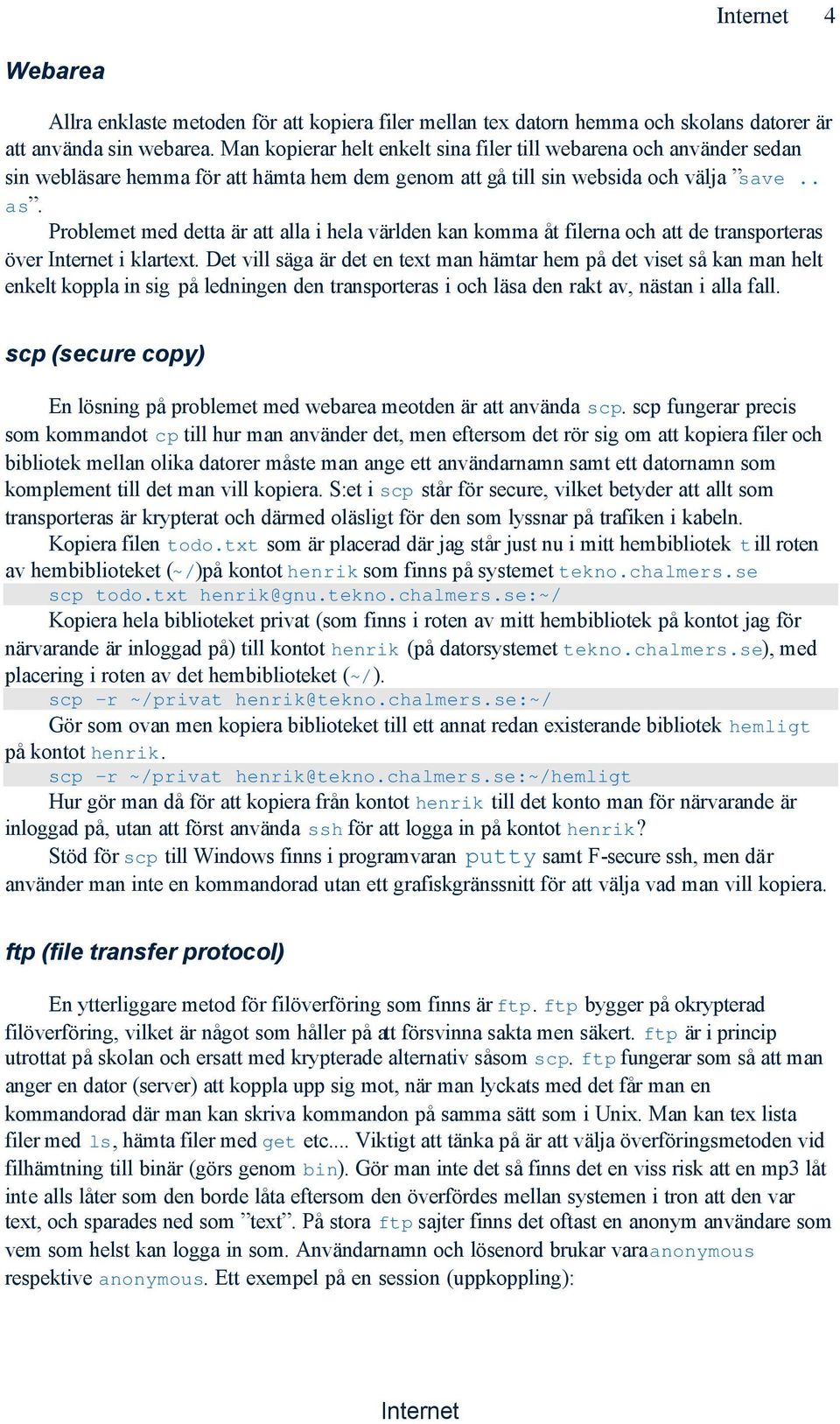 Problemet med detta är att alla i hela världen kan komma åt filerna och att de transporteras över i klartext.