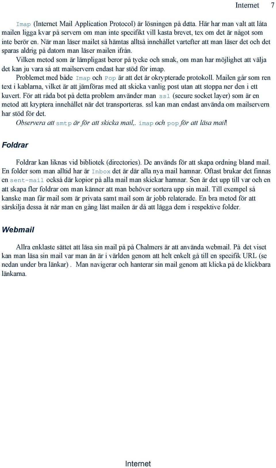 Vilken metod som är lämpligast beror på tycke och smak, om man har möjlighet att välja det kan ju vara så att mailservern endast har stöd för imap.